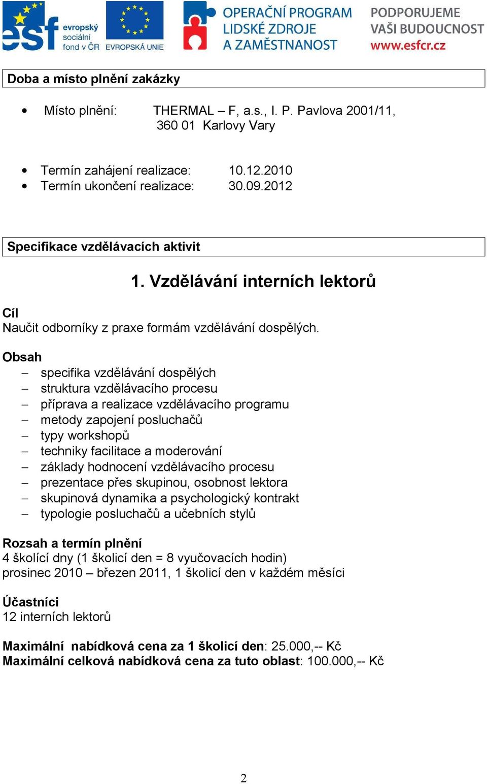 Obsah specifika vzdělávání dospělých struktura vzdělávacího procesu příprava a realizace vzdělávacího programu metody zapojení posluchačů typy workshopů techniky facilitace a moderování základy