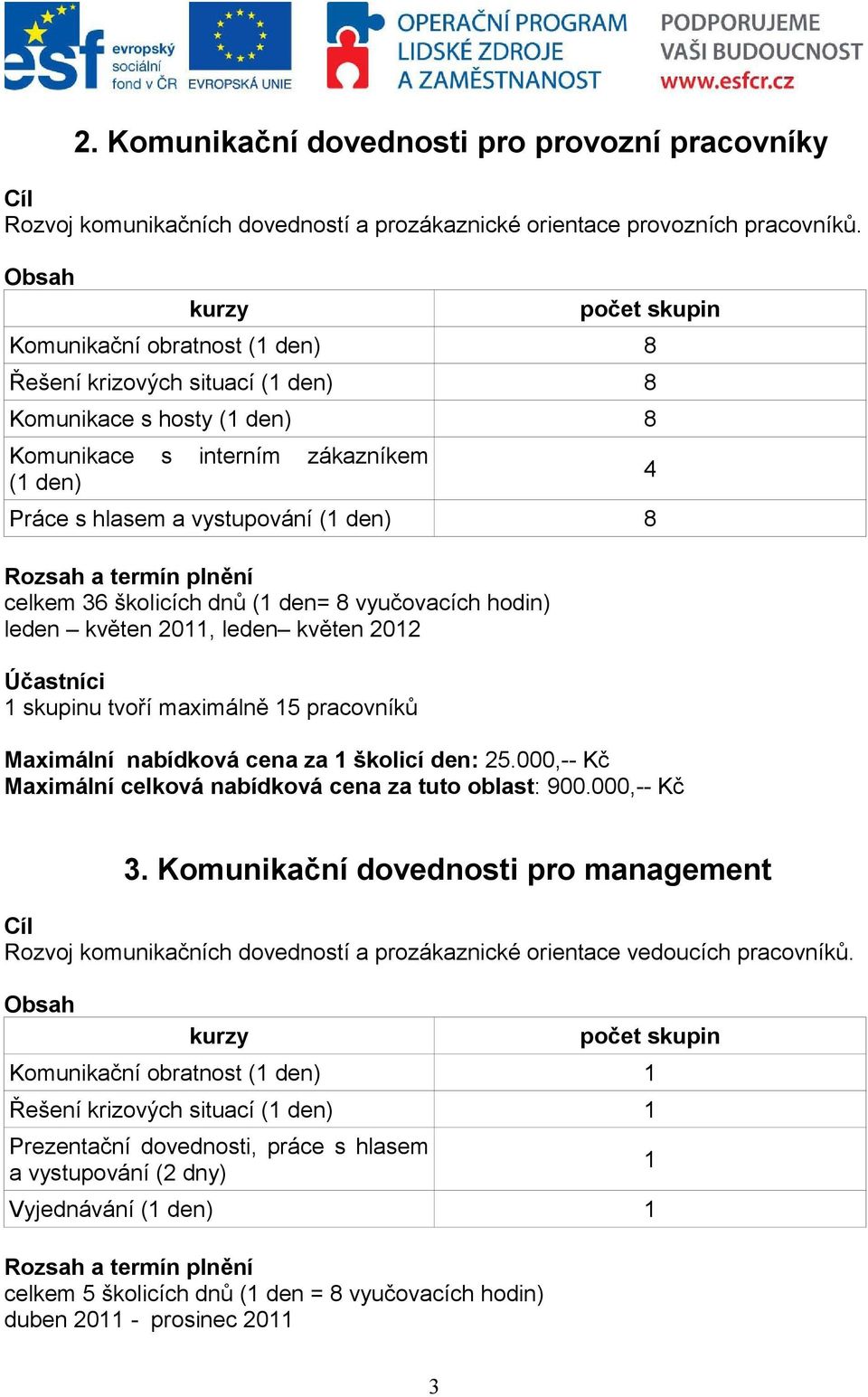 8 Rozsah a termín plnění celkem 36 školicích dnů (1 den= 8 vyučovacích hodin) leden květen 2011, leden květen 2012 Účastníci 1 skupinu tvoří maximálně 15 pracovníků Maximální nabídková cena za 1