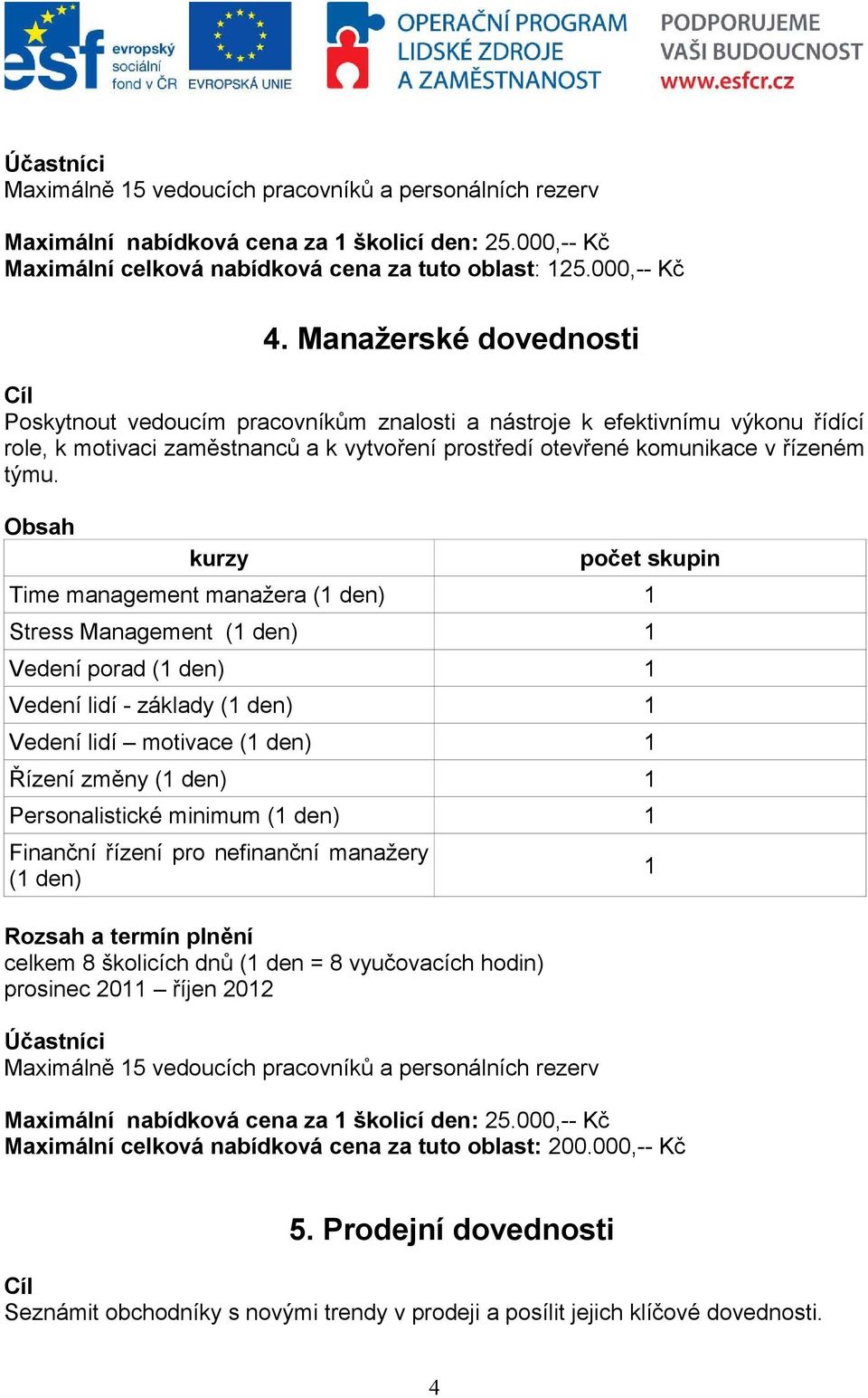 Obsah kurzy počet skupin Time management manažera (1 den) 1 Stress Management (1 den) 1 Vedení porad (1 den) 1 Vedení lidí - základy (1 den) 1 Vedení lidí motivace (1 den) 1 Řízení změny (1 den) 1