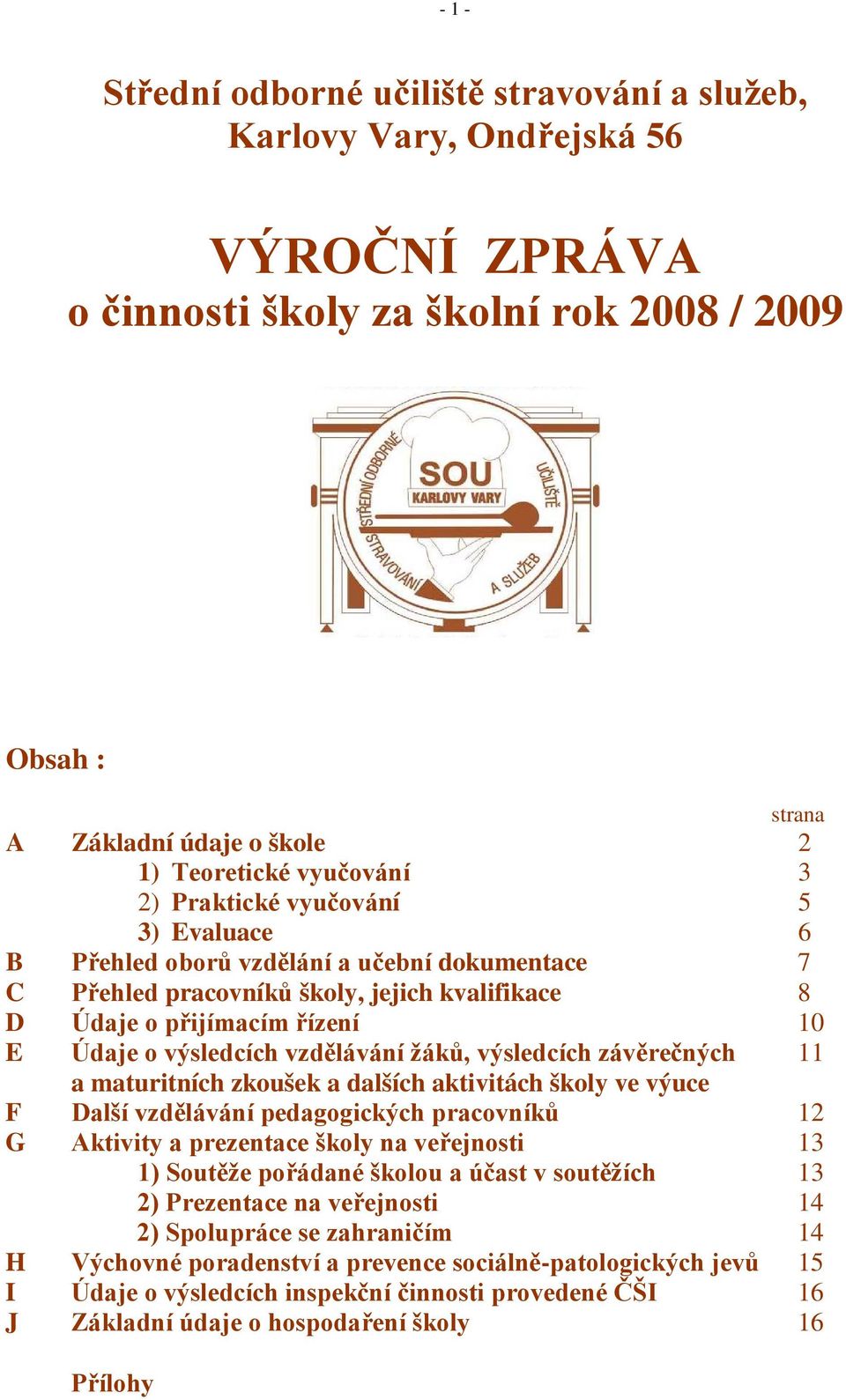 vzdělávání žáků, výsledcích závěrečných 11 a maturitních zkoušek a dalších aktivitách školy ve výuce F Další vzdělávání pedagogických pracovníků 12 G Aktivity a prezentace školy na veřejnosti 13 1)