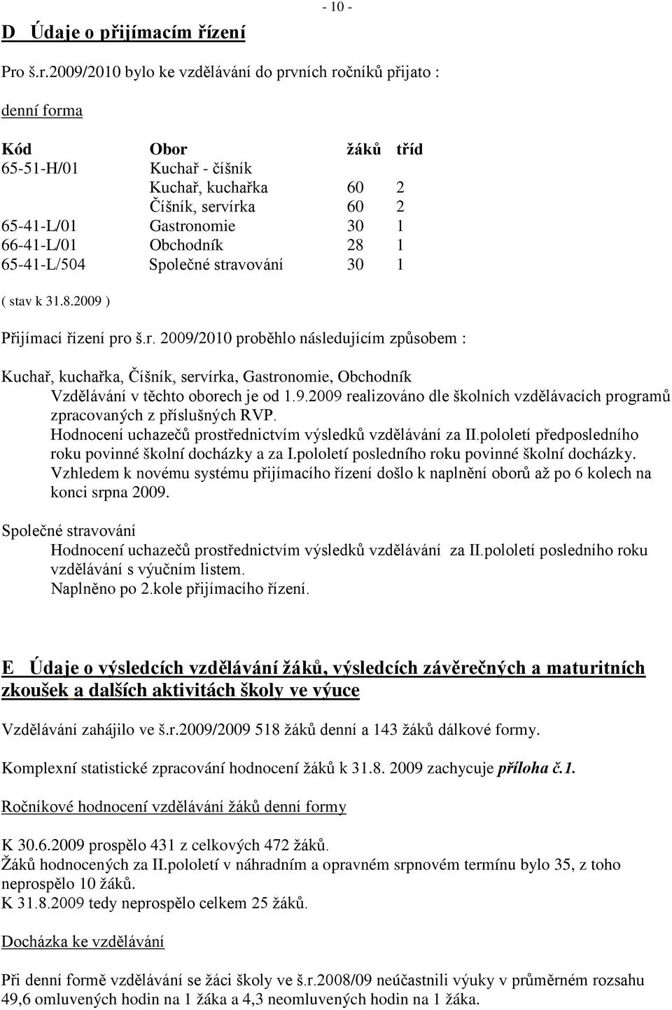 66-41-L/01 Obchodník 28 1 65-41-L/504 Společné stravování 30 1 ( stav k 31.8.2009 ) Přijímací řízení pro š.r. 2009/2010 proběhlo následujícím způsobem : Kuchař, kuchařka, Číšník, servírka, Gastronomie, Obchodník Vzdělávání v těchto oborech je od 1.