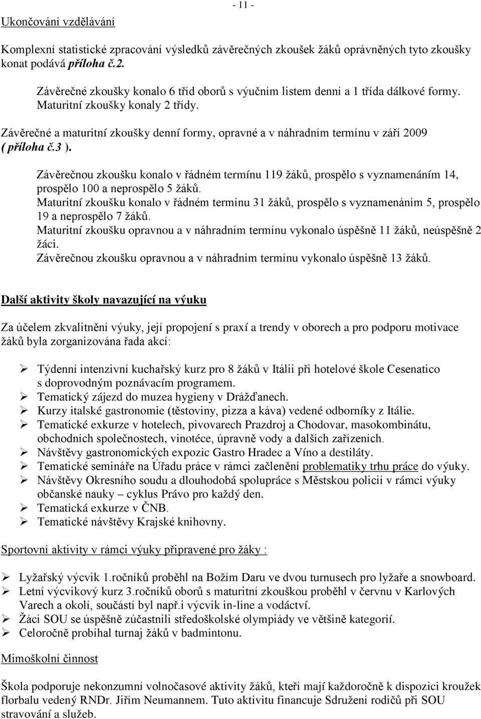 Závěrečné a maturitní zkoušky denní formy, opravné a v náhradním termínu v září 2009 ( příloha č.3 ).