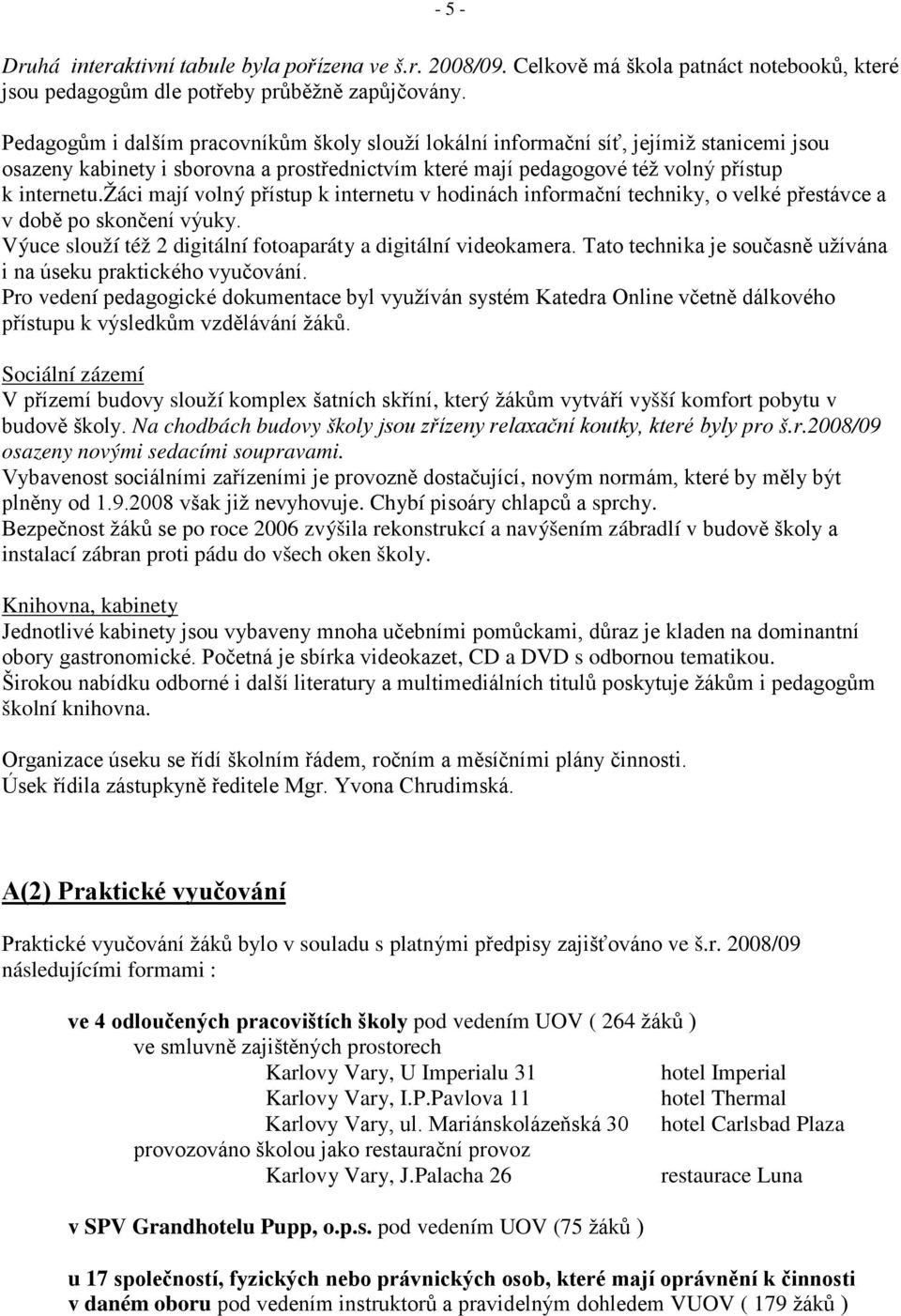 žáci mají volný přístup k internetu v hodinách informační techniky, o velké přestávce a v době po skončení výuky. Výuce slouží též 2 digitální fotoaparáty a digitální videokamera.