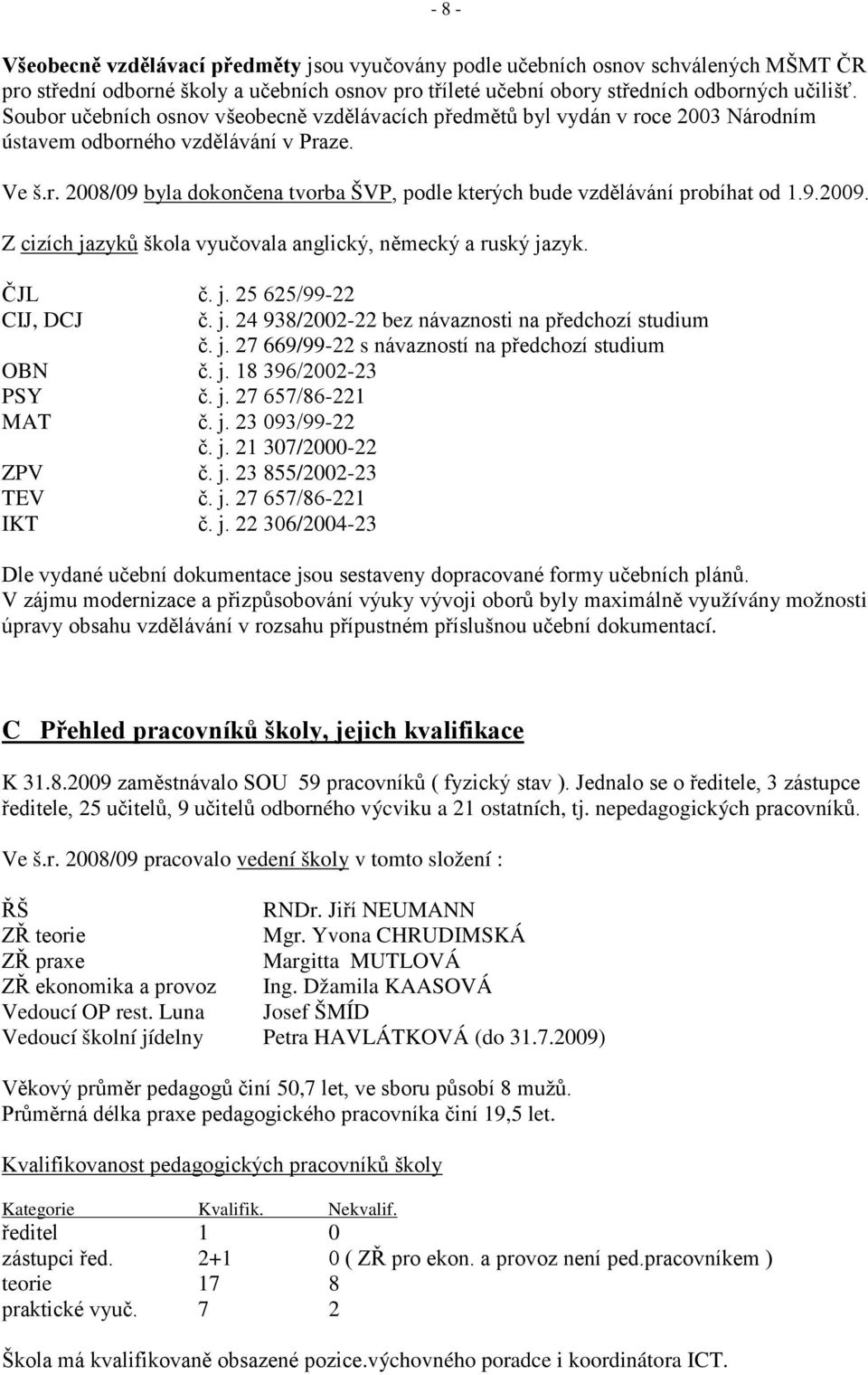 9.2009. Z cizích jazyků škola vyučovala anglický, německý a ruský jazyk. ČJL č. j. 25 625/99-22 CIJ, DCJ OBN č. j. 18 396/2002-23 PSY č. j. 27 657/86-221 MAT č. j. 23 093/99-22 č. j. 21 307/2000-22 ZPV č.