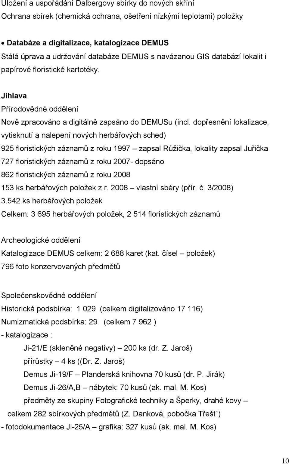 dopřesnění lokalizace, vytisknutí a nalepení nových herbářových sched) 925 floristických záznamů z roku 1997 zapsal Růžička, lokality zapsal Juřička 727 floristických záznamů z roku 2007- dopsáno 862