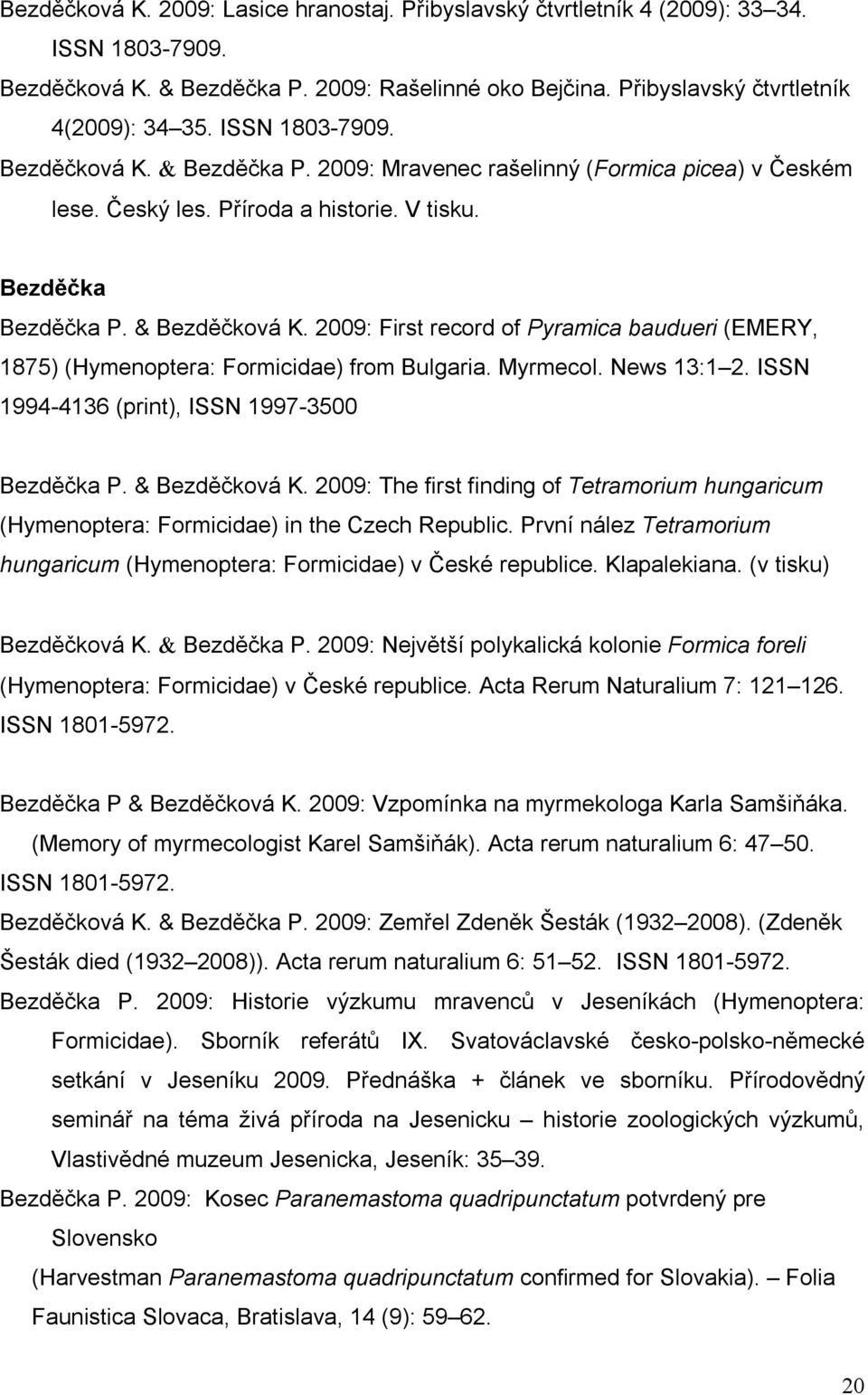 2009: First record of Pyramica baudueri (EMERY, 1875) (Hymenoptera: Formicidae) from Bulgaria. Myrmecol. News 13:1 2. ISSN 1994-4136 (print), ISSN 1997-3500 Bezděčka P. & Bezděčková K.