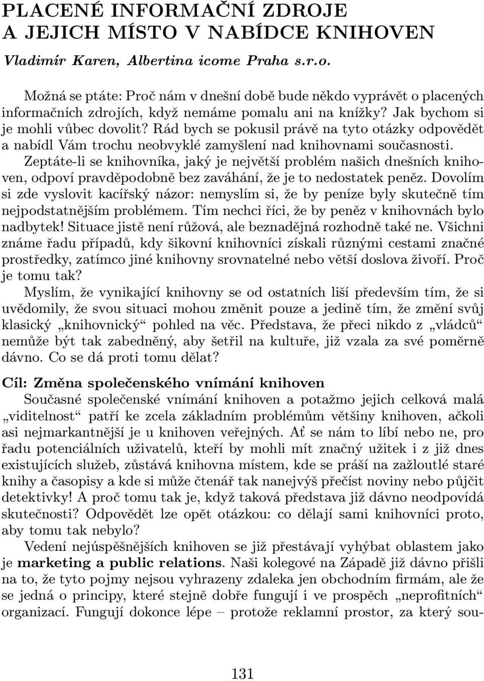 Rád bych se pokusil právě na tyto otázky odpovědět a nabídl Vám trochu neobvyklé zamyšlení nad knihovnami současnosti.