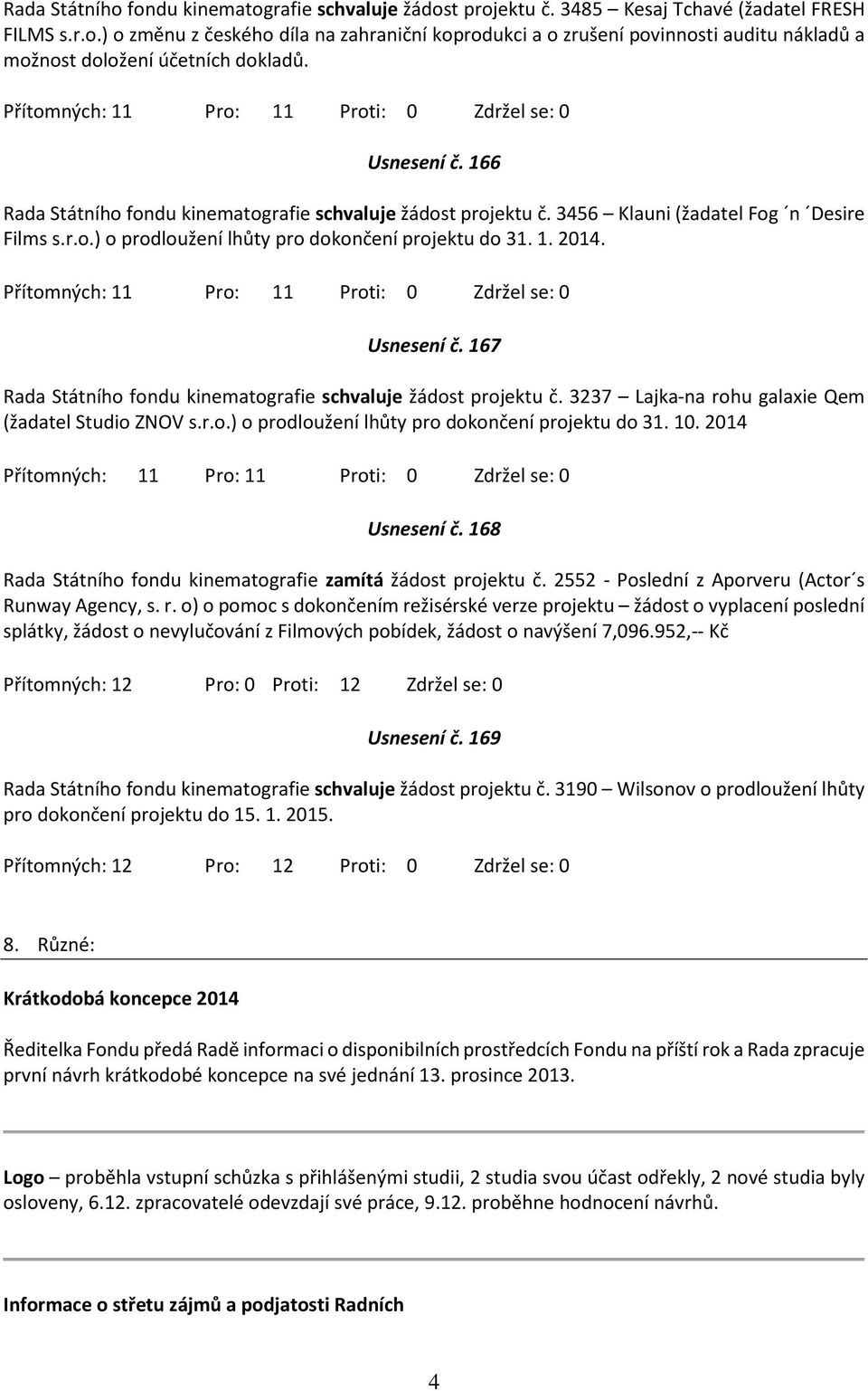 167 Rada Státního fondu kinematografie schvaluje žádost projektu č. 3237 Lajka-na rohu galaxie Qem (žadatel Studio ZNOV s.r.o.) o prodloužení lhůty pro dokončení projektu do 31. 10. 2014 Usnesení č.