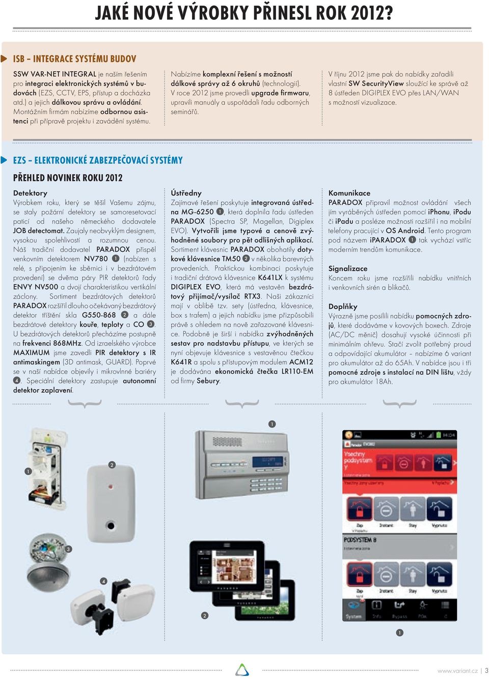 Nabízíme komplexní řešení s možností dálkové správy až 6 okruhů (technologií). V roce 2012 jsme provedli upgrade fi rmwaru, upravili manuály a uspořádali řadu odborných seminářů.