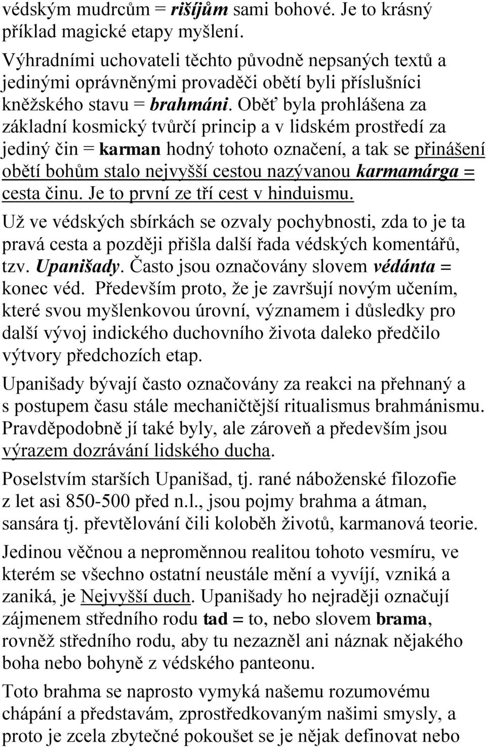 Oběť byla prohlášena za základní kosmický tvůrčí princip a v lidském prostředí za jediný čin = karman hodný tohoto označení, a tak se přinášení obětí bohům stalo nejvyšší cestou nazývanou karmamárga