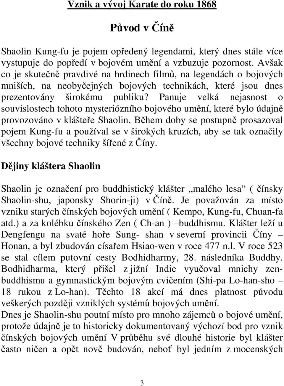 Panuje velká nejasnost o souvislostech tohoto mysteriózního bojového umění, které bylo údajně provozováno v klášteře Shaolin.