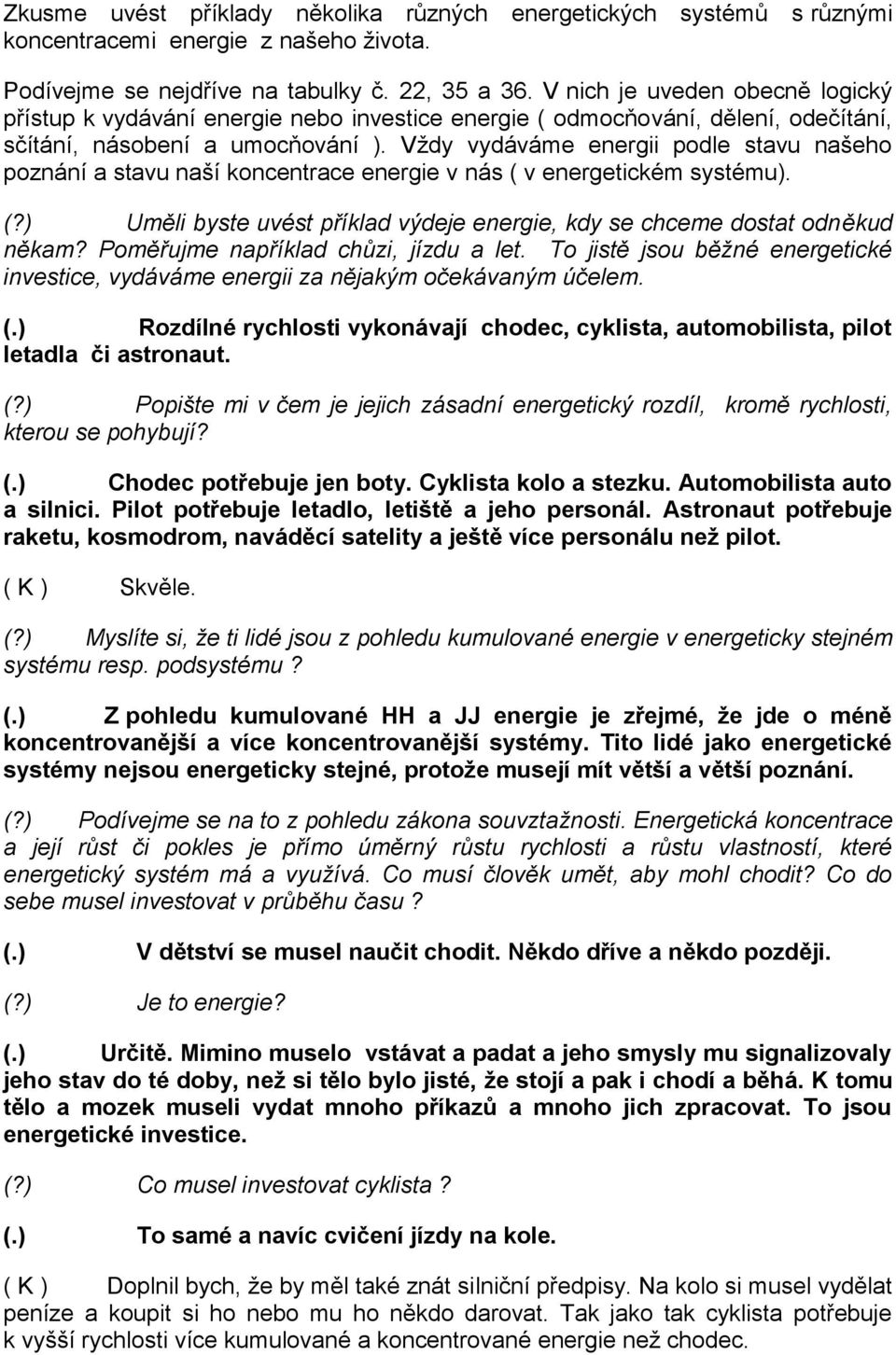 Vždy vydáváme energii podle stavu našeho poznání a stavu naší koncentrace energie v nás ( v energetickém systému). (?) Uměli byste uvést příklad výdeje energie, kdy se chceme dostat odněkud někam?
