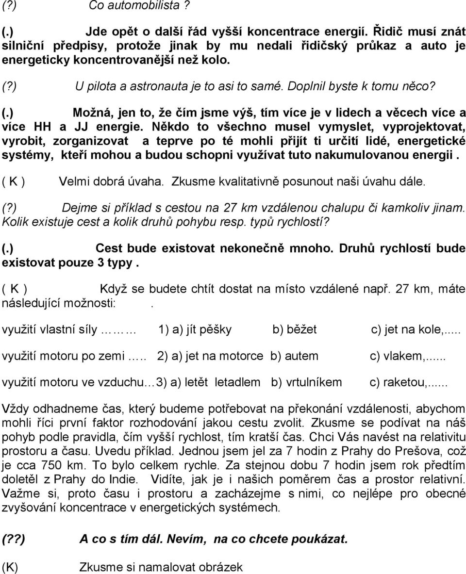 Někdo to všechno musel vymyslet, vyprojektovat, vyrobit, zorganizovat a teprve po té mohli přijít ti určití lidé, energetické systémy, kteří mohou a budou schopni využívat tuto nakumulovanou energii.