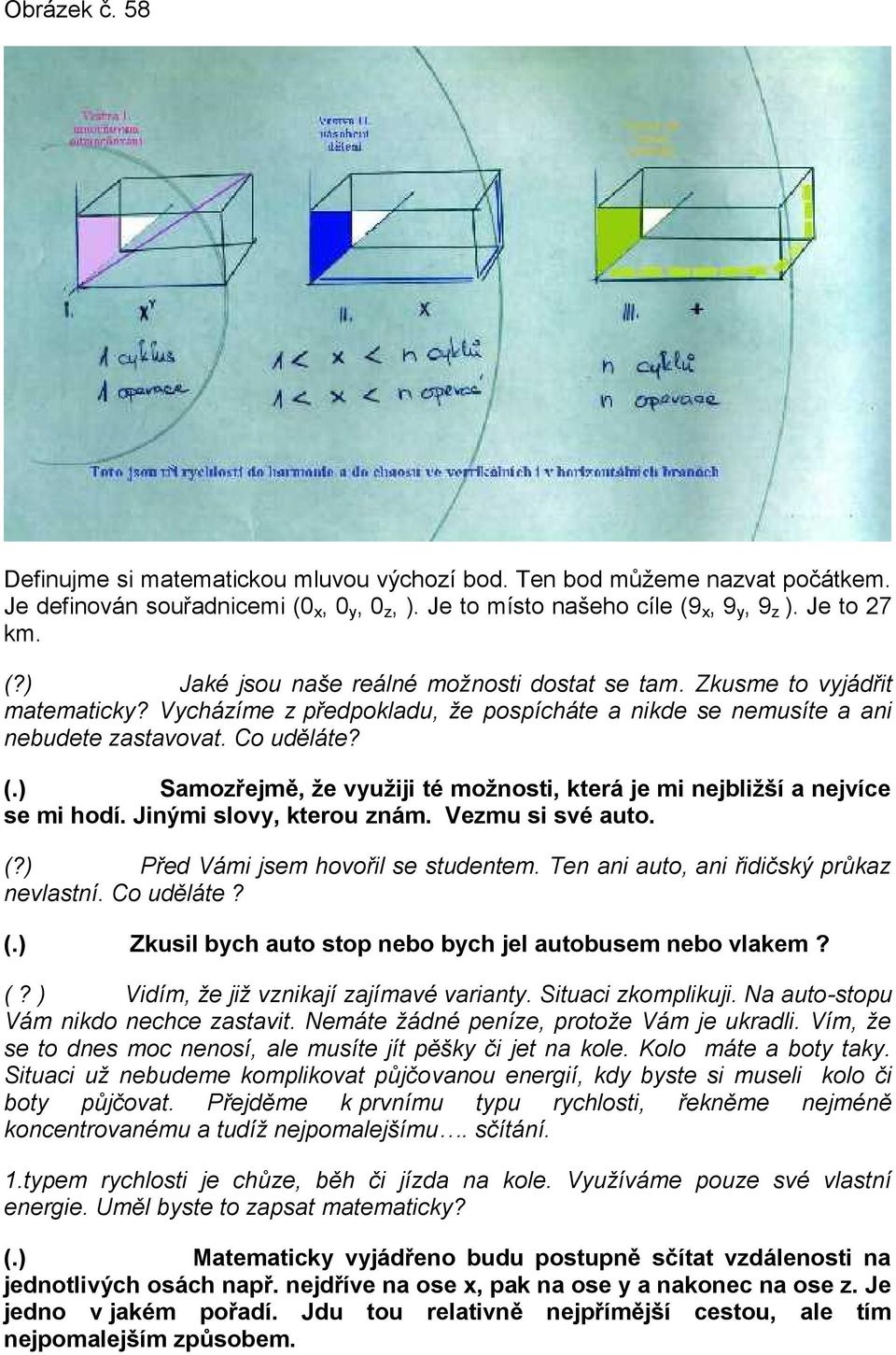 ) Samozřejmě, že využiji té možnosti, která je mi nejbližší a nejvíce se mi hodí. Jinými slovy, kterou znám. Vezmu si své auto. (?) Před Vámi jsem hovořil se studentem.