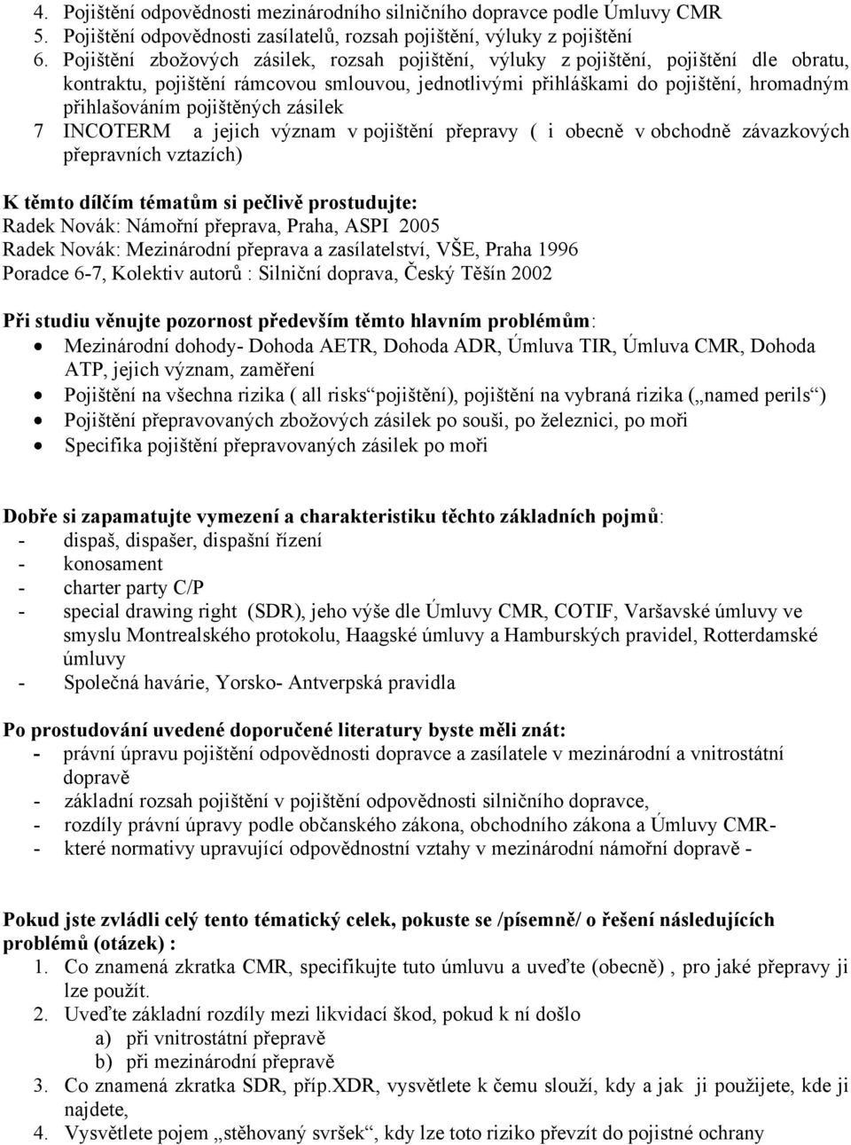 pojištěných zásilek 7 INCOTERM a jejich význam v pojištění přepravy ( i obecně v obchodně závazkových přepravních vztazích) K těmto dílčím tématům si pečlivě prostudujte: Radek Novák: Námořní