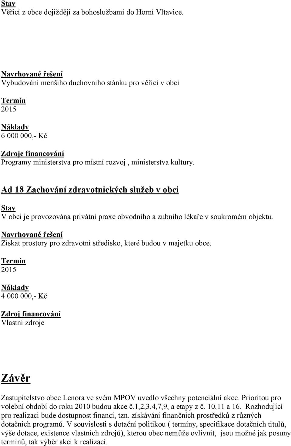 2015 4 000 000,- Kč Zdroj financování Vlastní zdroje Závěr Zastupitelstvo obce Lenora ve svém MPOV uvedlo všechny potenciální akce. Prioritou pro volební období do roku 2010 budou akce č.