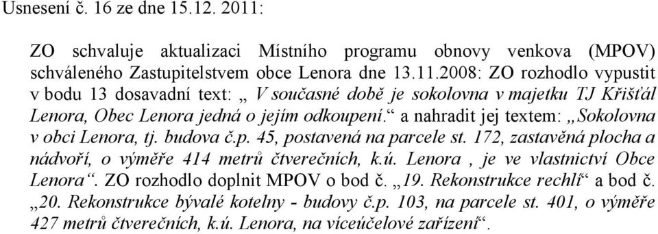 2008: ZO rozhodlo vypustit v bodu 13 dosavadní text: V současné době je sokolovna v majetku TJ Křišťál Lenora, Obec Lenora jedná o jejím odkoupení.