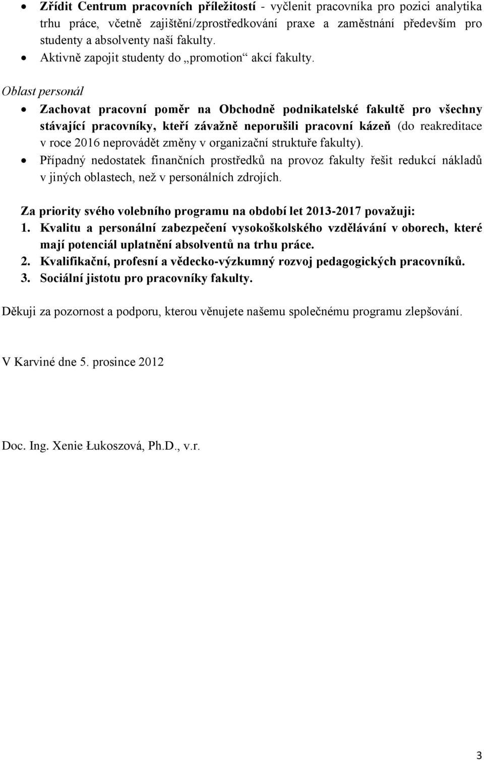 Oblast personál Zachovat pracovní poměr na Obchodně podnikatelské fakultě pro všechny stávající pracovníky, kteří závažně neporušili pracovní kázeň (do reakreditace v roce 2016 neprovádět změny v