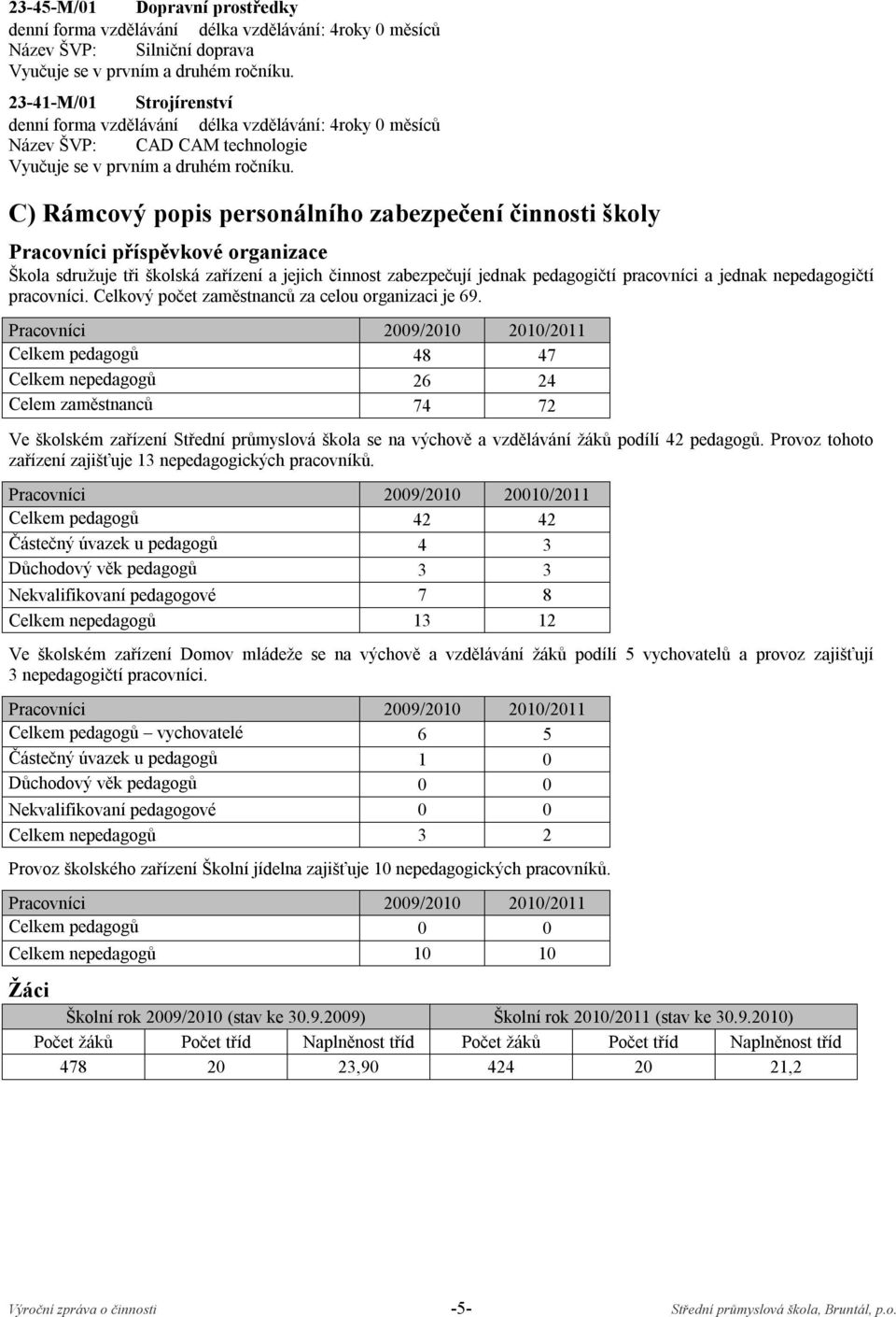 C) Rámcový popis personálního zabezpečení činnosti školy Pracovníci příspěvkové organizace Škola sdružuje tři školská zařízení a jejich činnost zabezpečují jednak pedagogičtí pracovníci a jednak