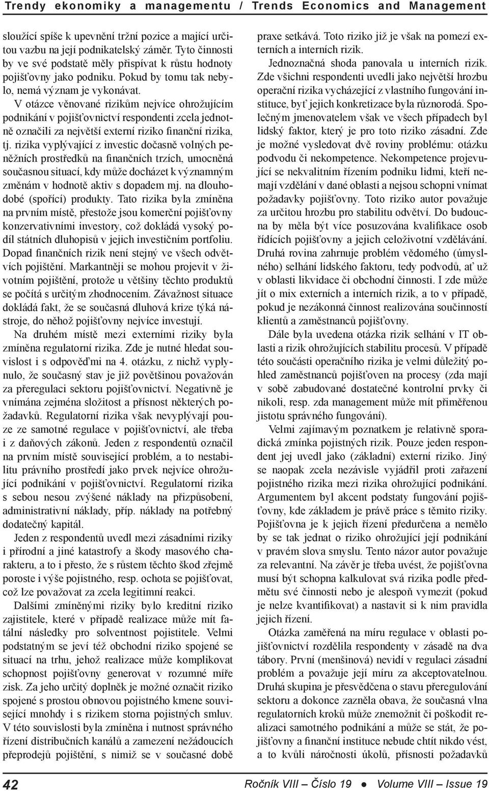 V otázce věnované rizikům nejvíce ohrožujícím podnikání v pojišťovnictví respondenti zcela jednotně označili za největší externí riziko finanční rizika, tj.