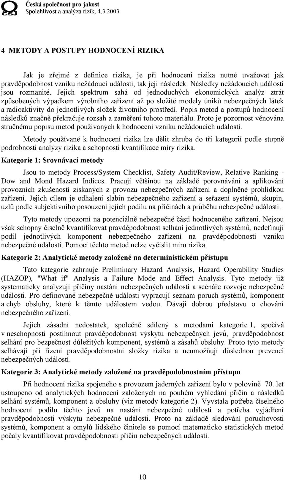 Jejich spektrum sahá od jednoduchých ekonomických analýz ztrát způsobených výpadkem výrobního zařízení až po složité modely úniků nebezpečných látek a radioaktivity do jednotlivých složek životního