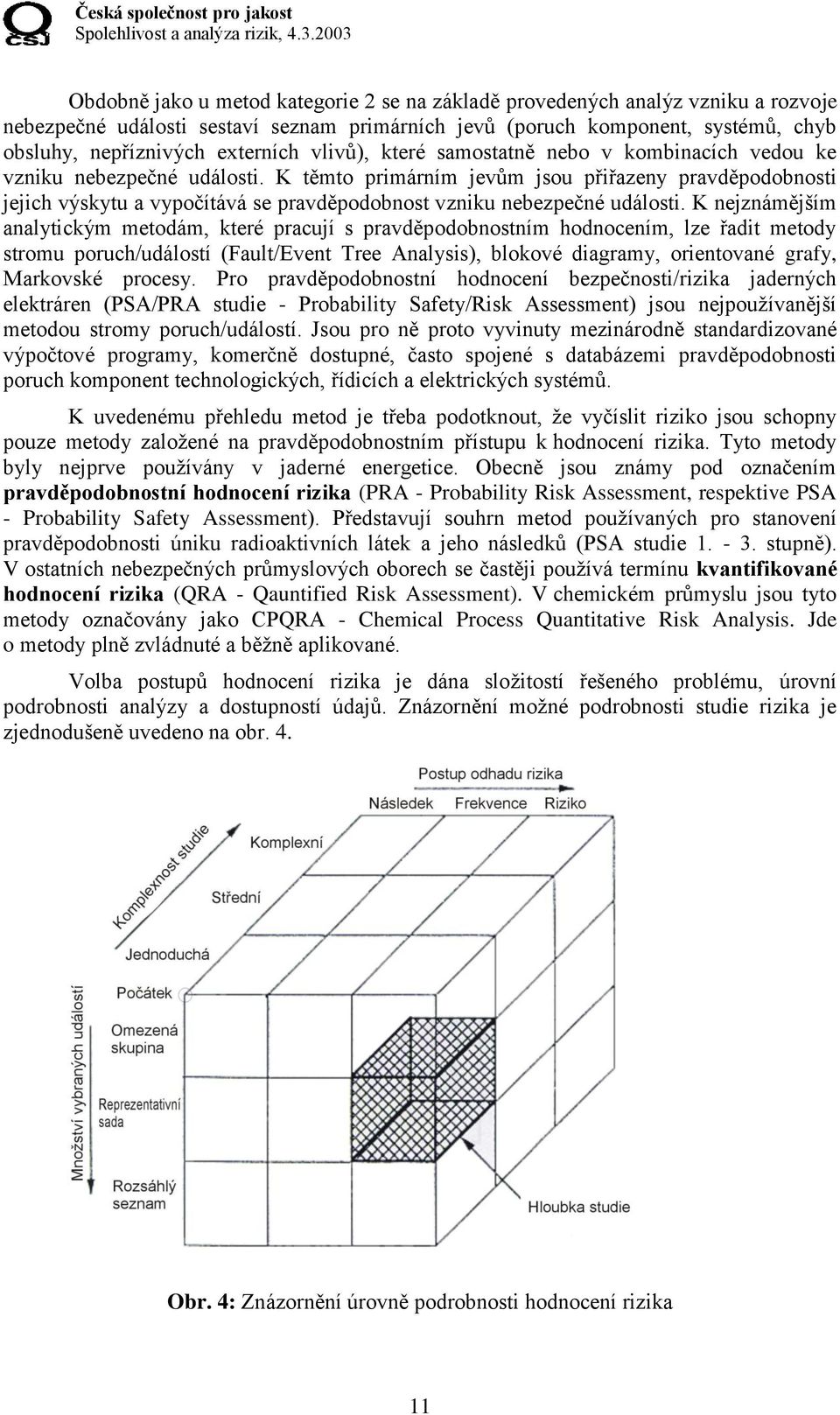 K těmto primárním jevům jsou přiřazeny pravděpodobnosti jejich výskytu a vypočítává se pravděpodobnost vzniku nebezpečné události.