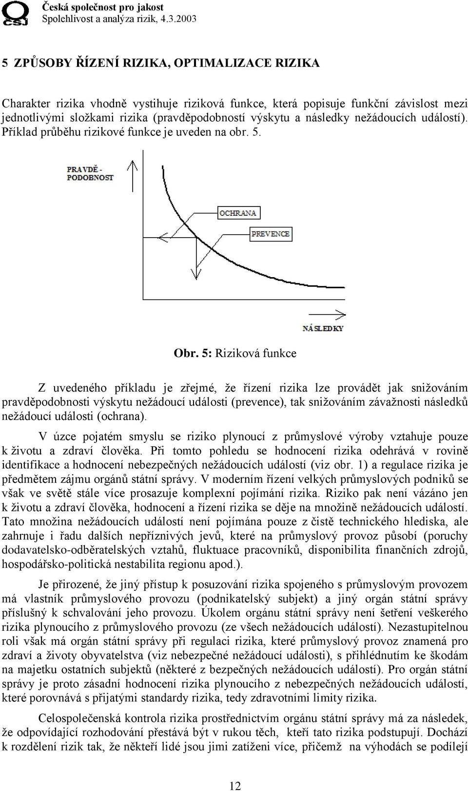 5: Riziková funkce Z uvedeného příkladu je zřejmé, že řízení rizika lze provádět jak snižováním pravděpodobnosti výskytu nežádoucí události (prevence), tak snižováním závažnosti následků nežádoucí