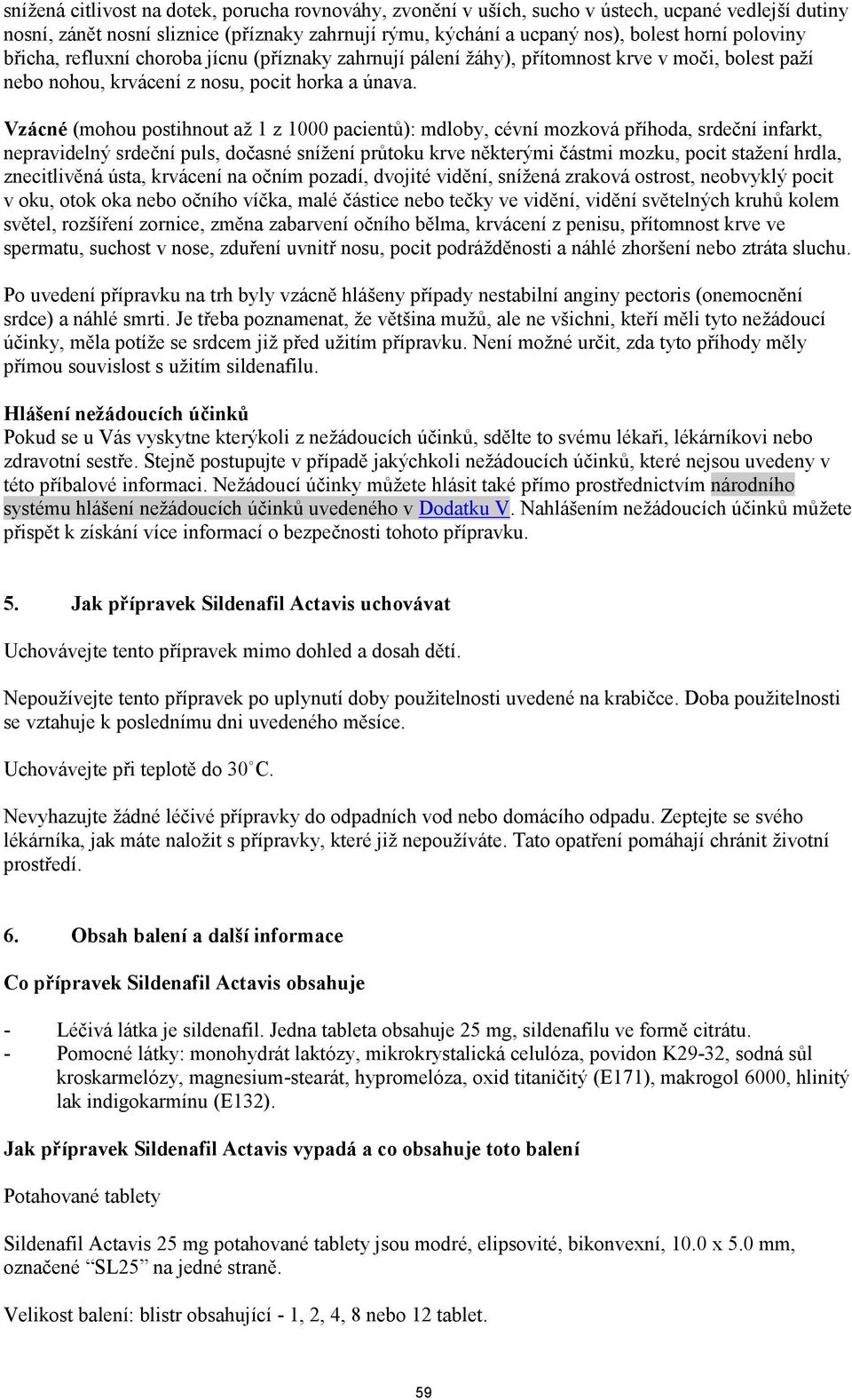 Vzácné (mohou postihnout až 1 z 1000 pacientů): mdloby, cévní mozková příhoda, srdeční infarkt, nepravidelný srdeční puls, dočasné snížení průtoku krve některými částmi mozku, pocit stažení hrdla,