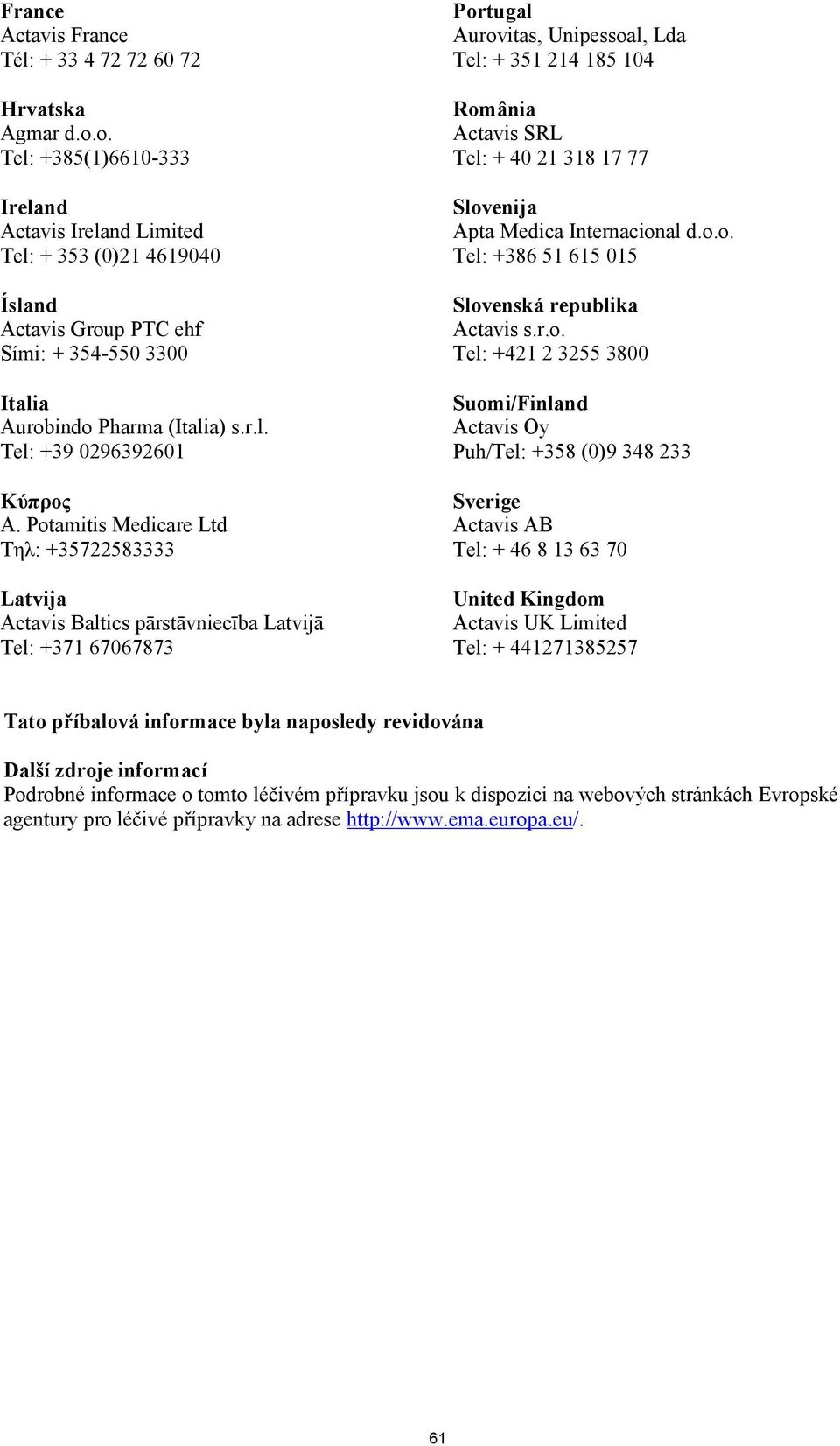 Potamitis Medicare Ltd Τηλ: +35722583333 Latvija Actavis Baltics pārstāvniecība Latvijā Tel: +371 67067873 Portugal Aurovitas, Unipessoal, Lda Tel: + 351 214 185 104 România Actavis SRL Tel: + 40 21