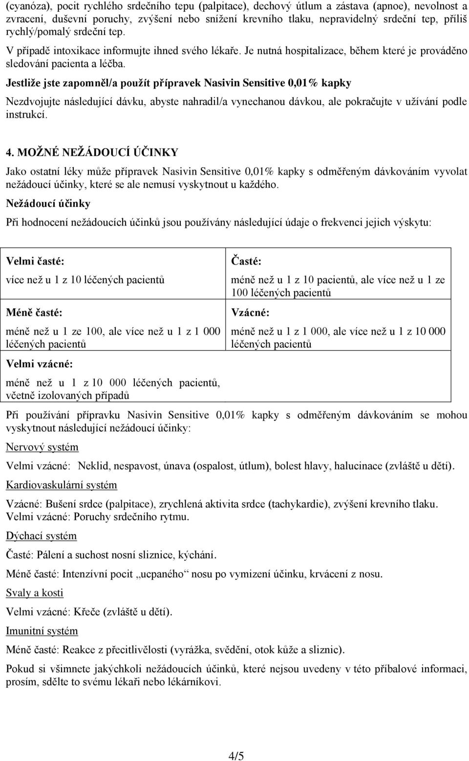 Jestliže jste zapomněl/a použít přípravek Nasivin Sensitive 0,01% kapky Nezdvojujte následující dávku, abyste nahradil/a vynechanou dávkou, ale pokračujte v užívání podle instrukcí. 4.