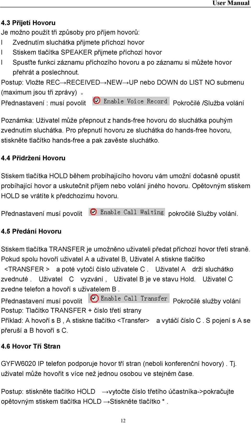 Postup: Vložte REC RECEIVED NEW UP nebo DOWN do LIST NO submenu (maximum jsou tři zprávy) Přednastavení : musí povolit Pokročilé /Služba volání Poznámka: Uživatel může přepnout z hands-free hovoru do