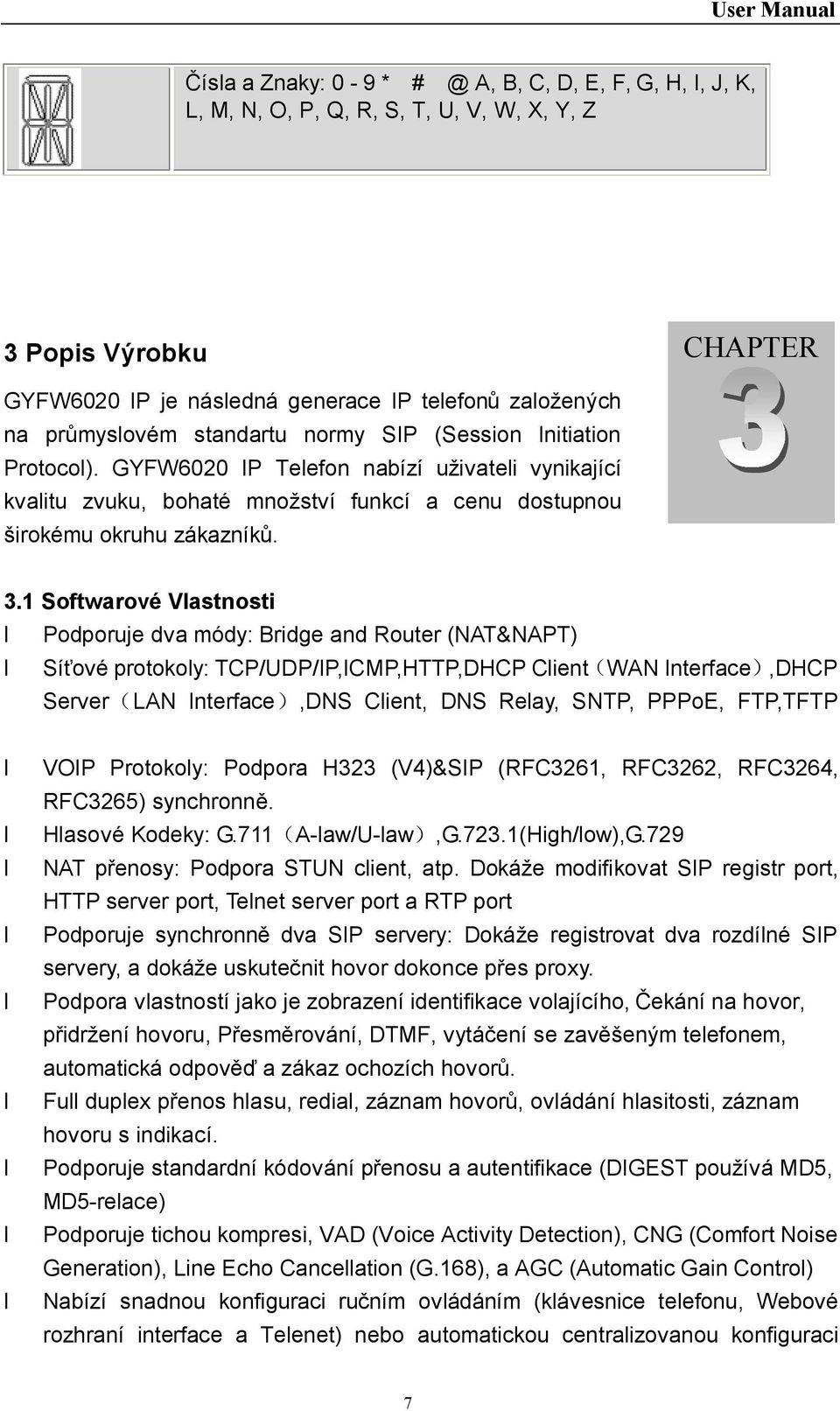 1 Softwarové Vlastnosti Podporuje dva módy: Bridge and Router (NAT&NAPT) Síťové protokoly: TCP/UDP/IP,ICMP,HTTP,DHCP Client(WAN Interface),DHCP Server(LAN Interface),DNS Client, DNS Relay, SNTP,