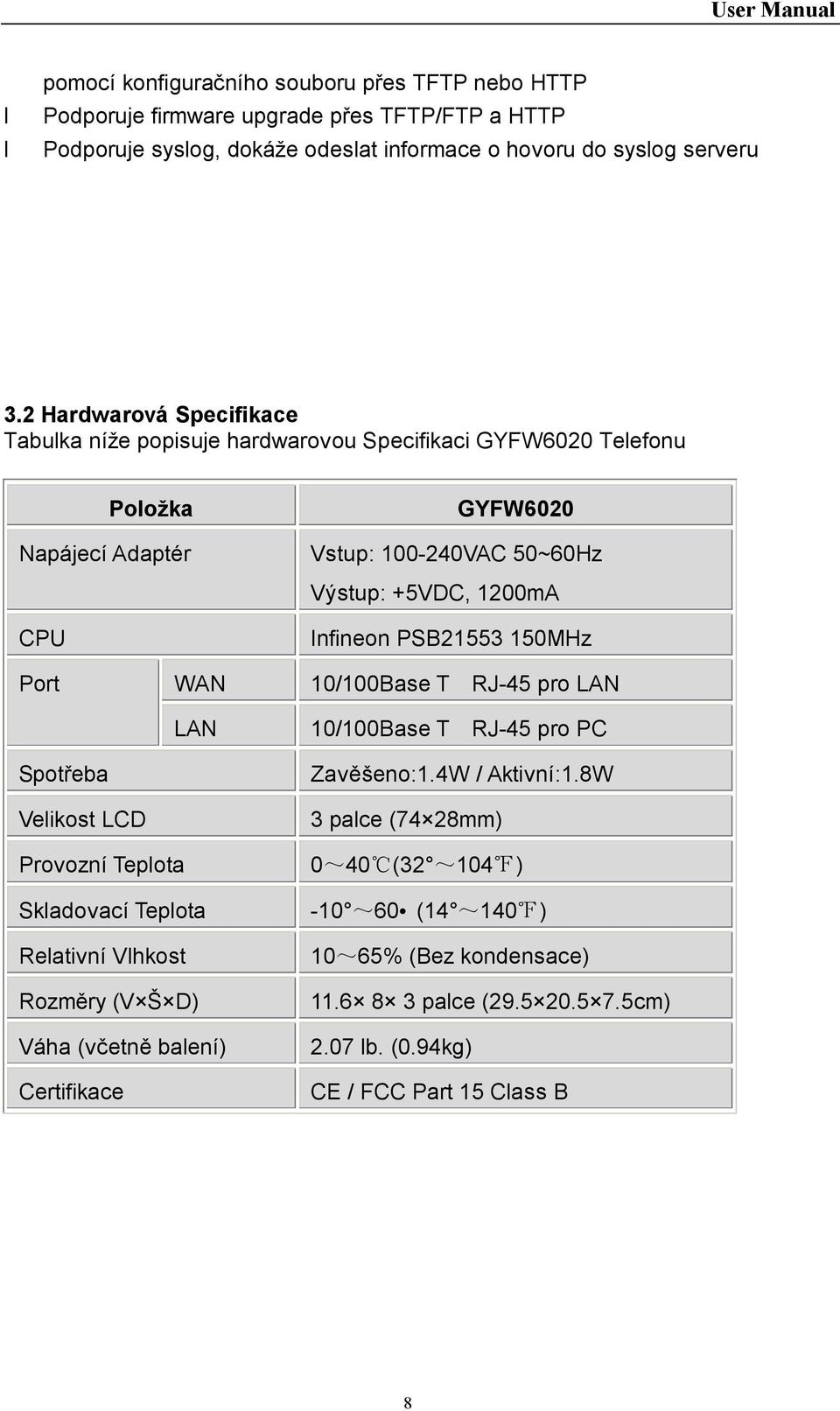 Spotřeba Velikost LCD WAN LAN Infineon PSB21553 150MHz 10/100Base T RJ-45 pro LAN 10/100Base T RJ-45 pro PC Zavěšeno:1.4W / Aktivní:1.