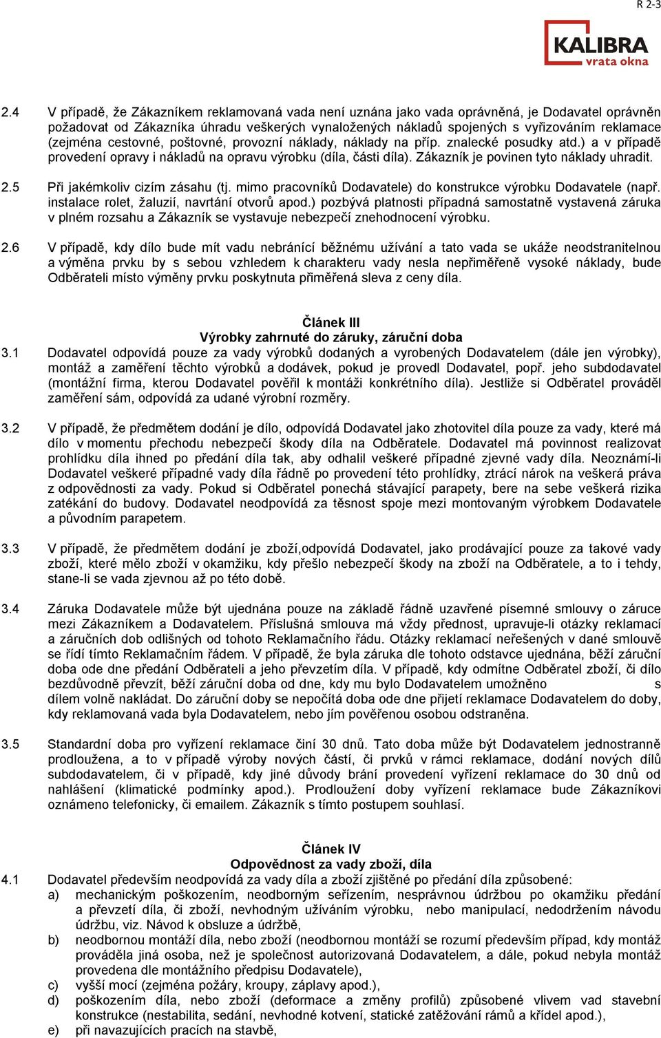 Zákazník je povinen tyto náklady uhradit. 2.5 Při jakémkoliv cizím zásahu (tj. mimo pracovníků Dodavatele) do konstrukce výrobku Dodavatele (např. instalace rolet, žaluzií, navrtání otvorů apod.