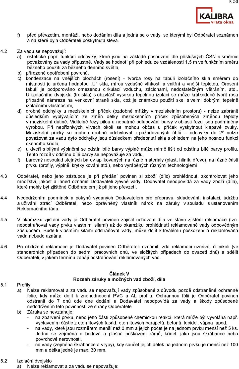 Vady se hodnotí při pohledu ze vzdálenosti 1,5 m ve funkčním směru běžného použití za běžného denního světla, b) přirozené opotřebení povrchů, c) kondenzace na vnějších plochách (rosení) - tvorba