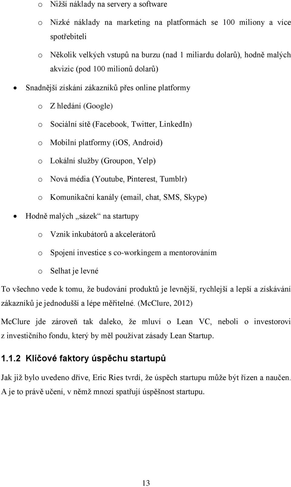 (Groupon, Yelp) o Nová média (Youtube, Pinterest, Tumblr) o Komunikační kanály (email, chat, SMS, Skype) Hodně malých sázek na startupy o Vznik inkubátorů a akcelerátorů o Spojení investice s