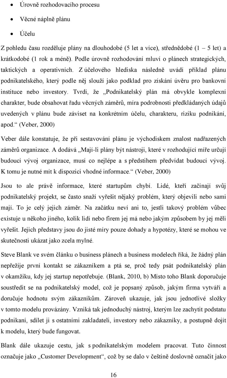 Z účelového hlediska následně uvádí příklad plánu podnikatelského, který podle něj slouží jako podklad pro získání úvěru pro bankovní instituce nebo investory.