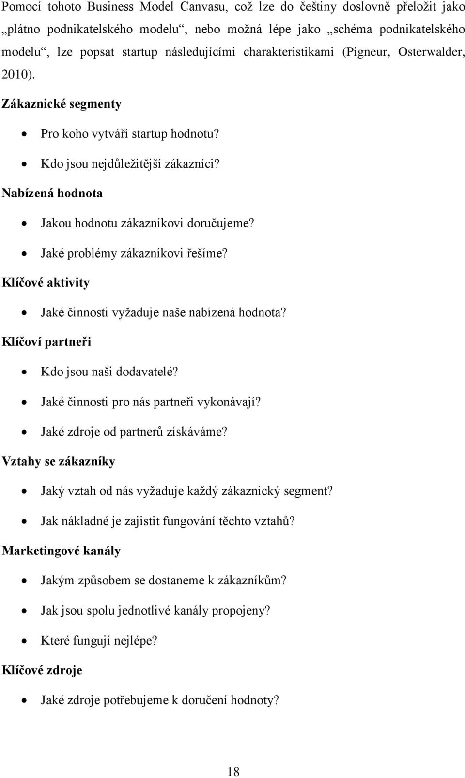 Jaké problémy zákazníkovi řešíme? Klíčové aktivity Jaké činnosti vyžaduje naše nabízená hodnota? Klíčoví partneři Kdo jsou naši dodavatelé? Jaké činnosti pro nás partneři vykonávají?