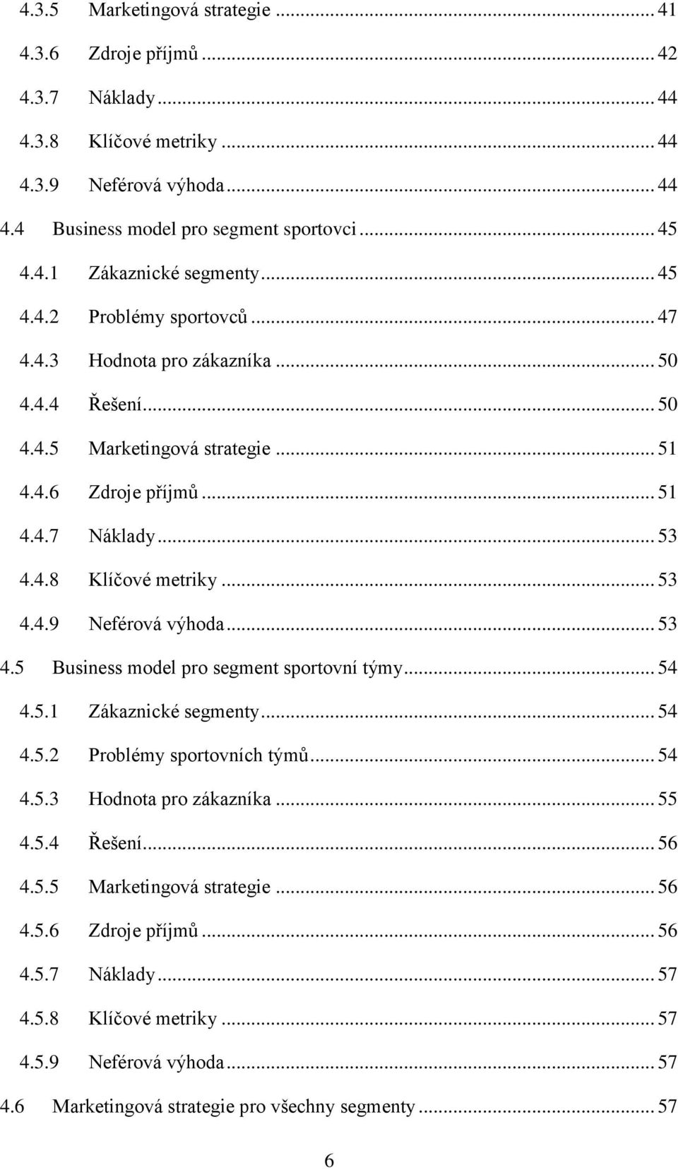 .. 53 4.5 Business model pro segment sportovní týmy... 54 4.5.1 Zákaznické segmenty... 54 4.5.2 Problémy sportovních týmů... 54 4.5.3 Hodnota pro zákazníka... 55 4.5.4 Řešení... 56 4.5.5 Marketingová strategie.