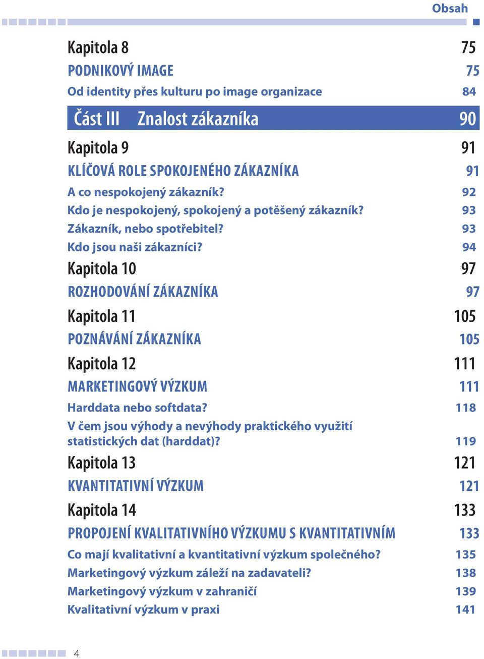 94 Kapitola 10 97 ROZHODOVÁNÍ ZÁKAZNÍKA 97 Kapitola 11 105 POZNÁVÁNÍ ZÁKAZNÍKA 105 Kapitola 12 111 MARKETINGOVÝ VÝZKUM 111 Harddata nebo softdata?