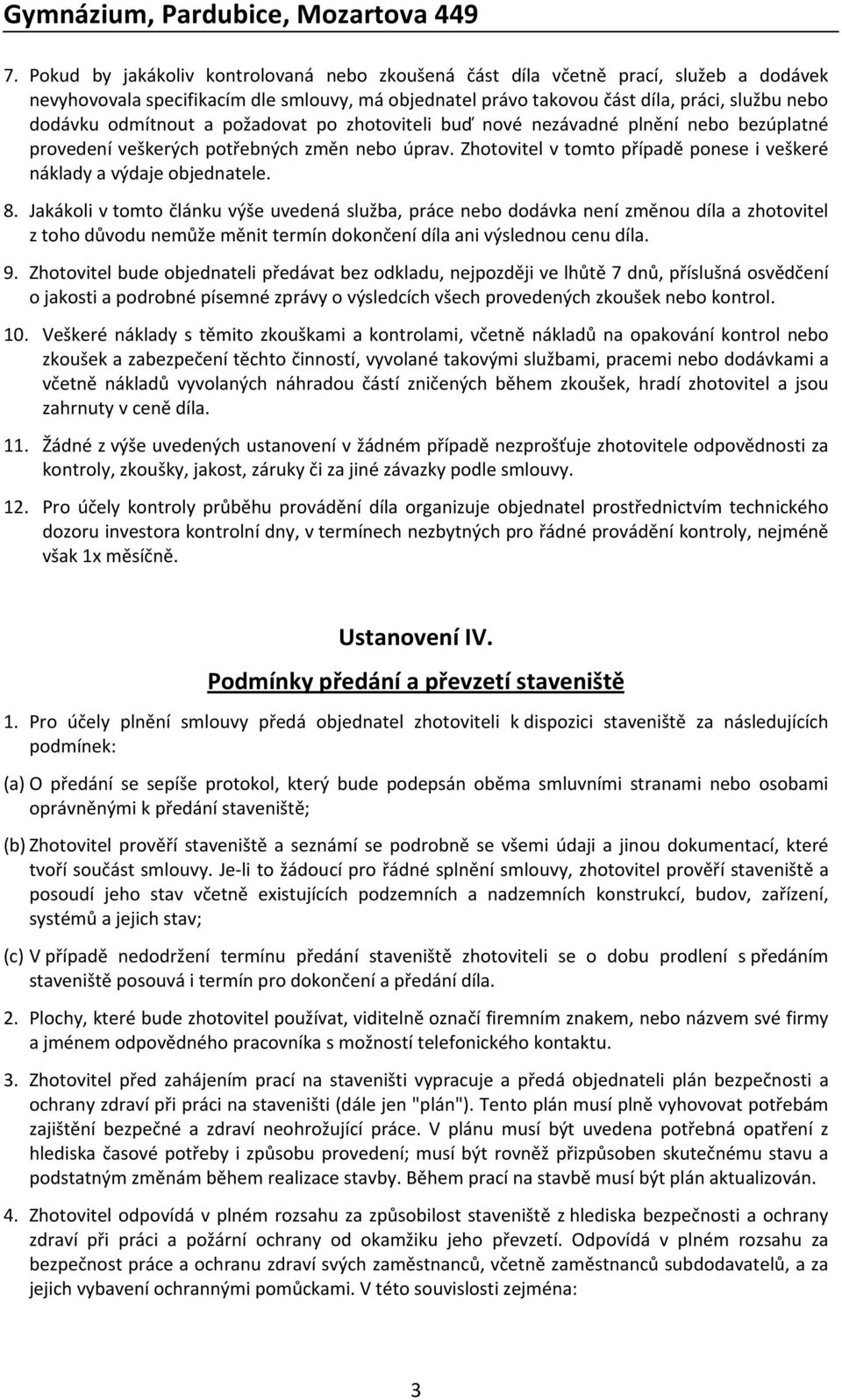 8. Jakákoli v tomto článku výše uvedená služba, práce nebo dodávka není změnou díla a zhotovitel z toho důvodu nemůže měnit termín dokončení díla ani výslednou cenu díla. 9.