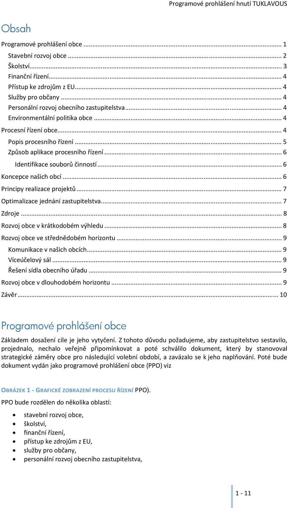 .. 6 Principy realizace projektů... 7 Optimalizace jednání zastupitelstva... 7 Zdroje... 8 Rozvoj obce v krátkodobém výhledu... 8 Rozvoj obce ve střednědobém horizontu... 9 Komunikace v našich obcích.