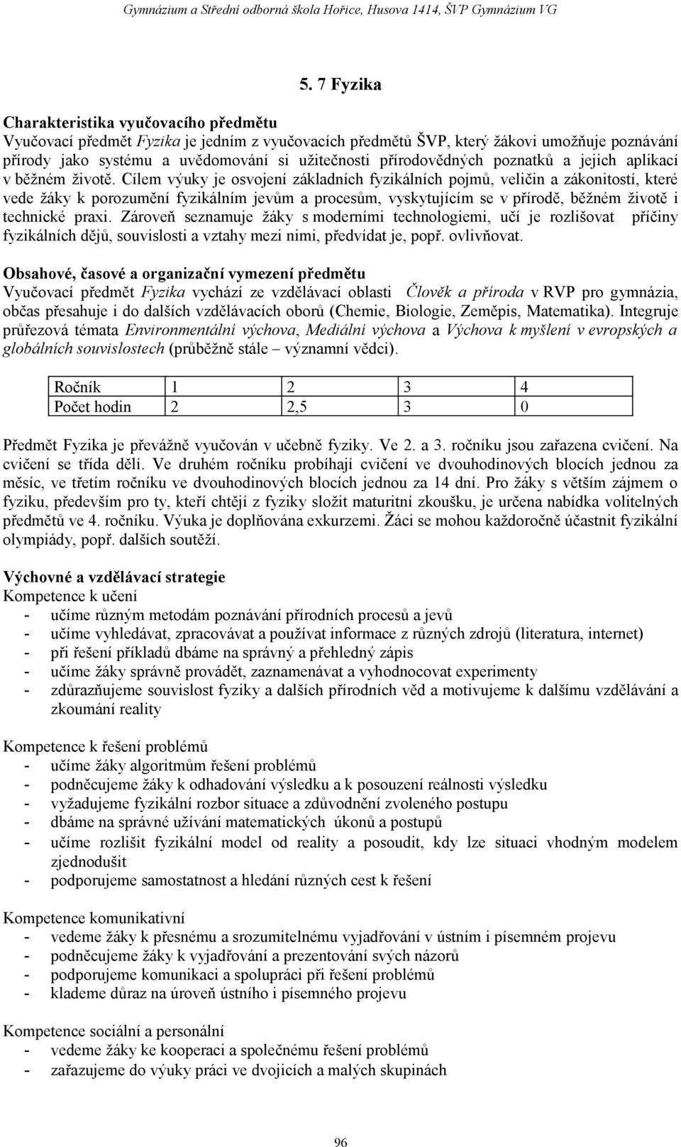 Cílem výuky je osvojení základních fyzikálních pojmů, veličin a zákonitostí, které vede žáky k porozumění fyzikálním jevům a procesům, vyskytujícím se v přírodě, běžném životě i technické praxi.