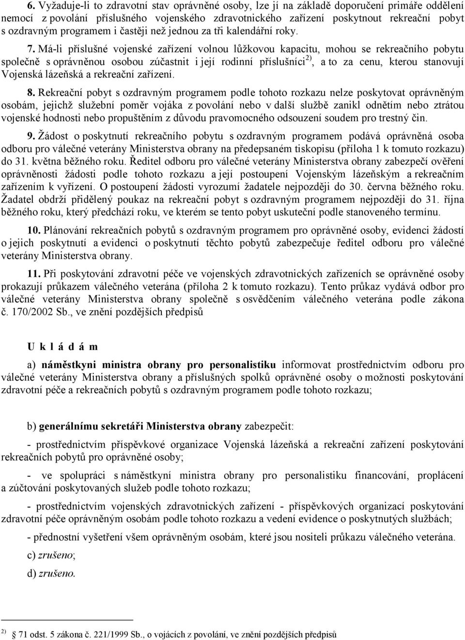 Má-li příslušné vojenské zařízení volnou lůžkovou kapacitu, mohou se rekreačního pobytu společně s oprávněnou osobou zúčastnit i její rodinní příslušníci 2), a to za cenu, kterou stanovují Vojenská