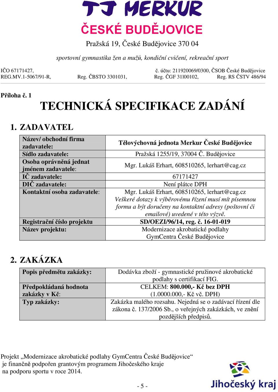 Lukáš Erhart, 608510265, lerhart@cag.cz Veškeré dotazy k výběrovému řízení musí mít písemnou formu a být doručeny na kontaktní adresy (poštovní či emailové) uvedené v této výzvě.