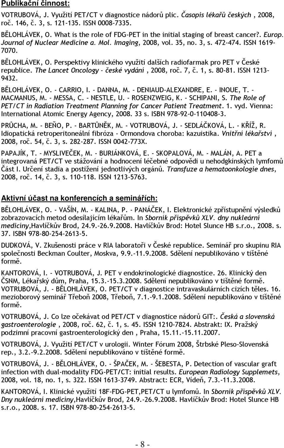 Perspektivy klinického využití dalších radiofarmak pro PET v České republice. The Lancet Oncology - české vydání, 2008, roč. 7, č. 1, s. 80-81. ISSN 1213-9432. BĚLOHLÁVEK, O. - CARRIO, I. - DANNA, M.