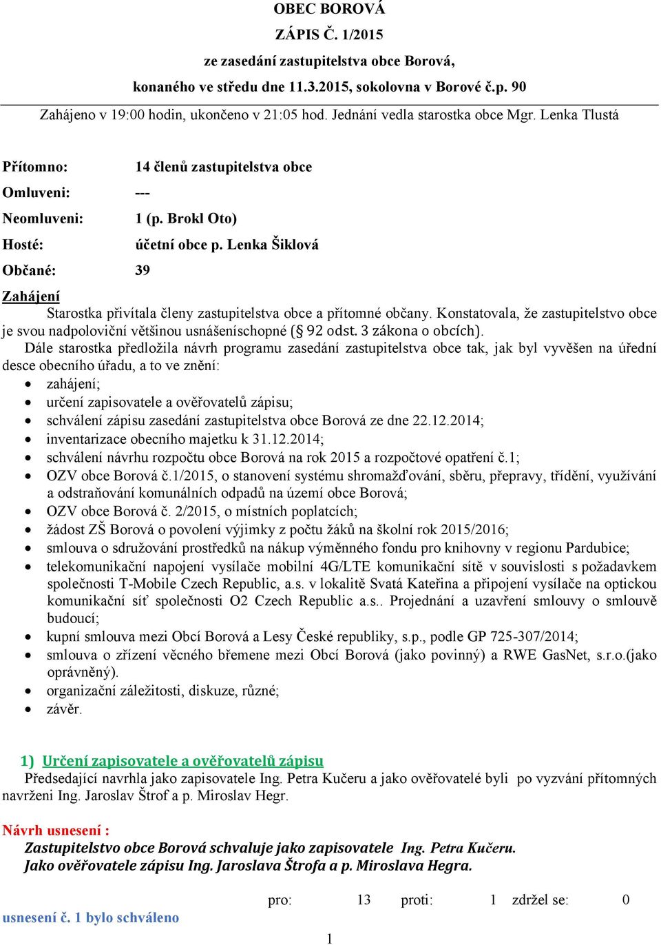 Lenka Šiklová Zahájení Starostka přivítala členy zastupitelstva obce a přítomné občany. Konstatovala, že zastupitelstvo obce je svou nadpoloviční většinou usnášeníschopné ( 92 odst.