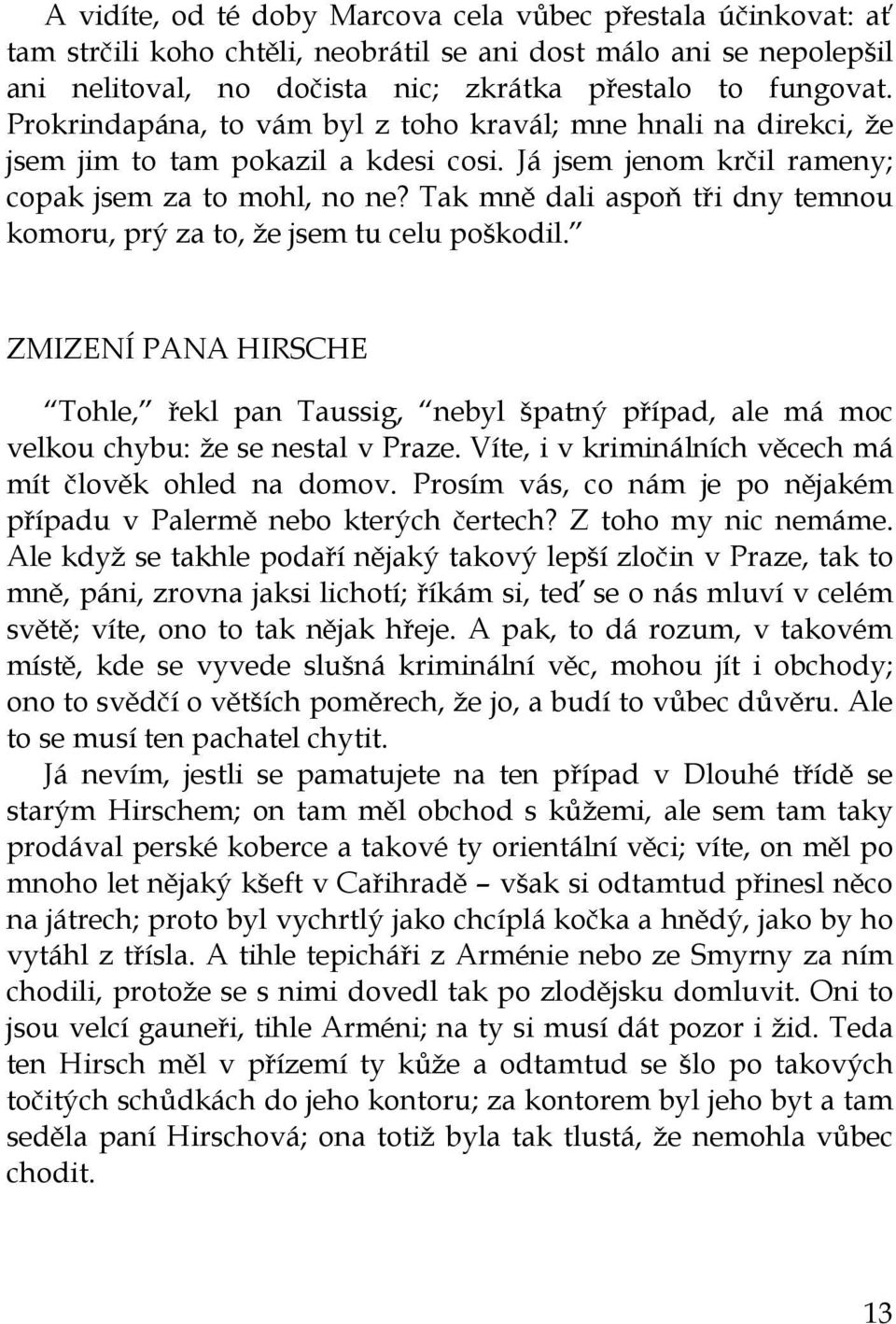 Tak mně dali aspoň tři dny temnou komoru, prý za to, že jsem tu celu poškodil. ZMIZENÍ PANA HIRSCHE Tohle, řekl pan Taussig, nebyl špatný případ, ale má moc velkou chybu: že se nestal v Praze.