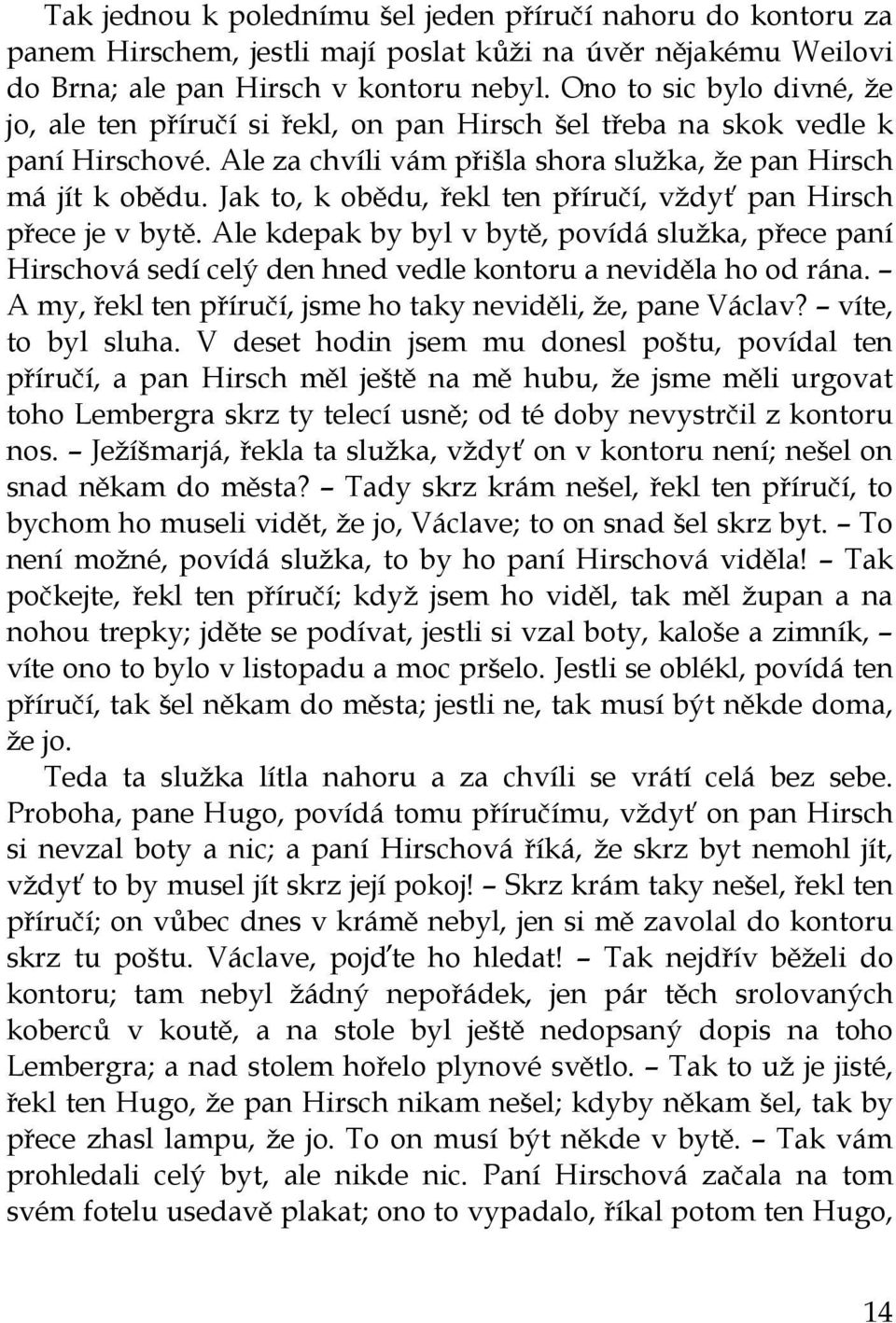 Jak to, k obědu, řekl ten příručí, vždyť pan Hirsch přece je v bytě. Ale kdepak by byl v bytě, povídá služka, přece paní Hirschová sedí celý den hned vedle kontoru a neviděla ho od rána.