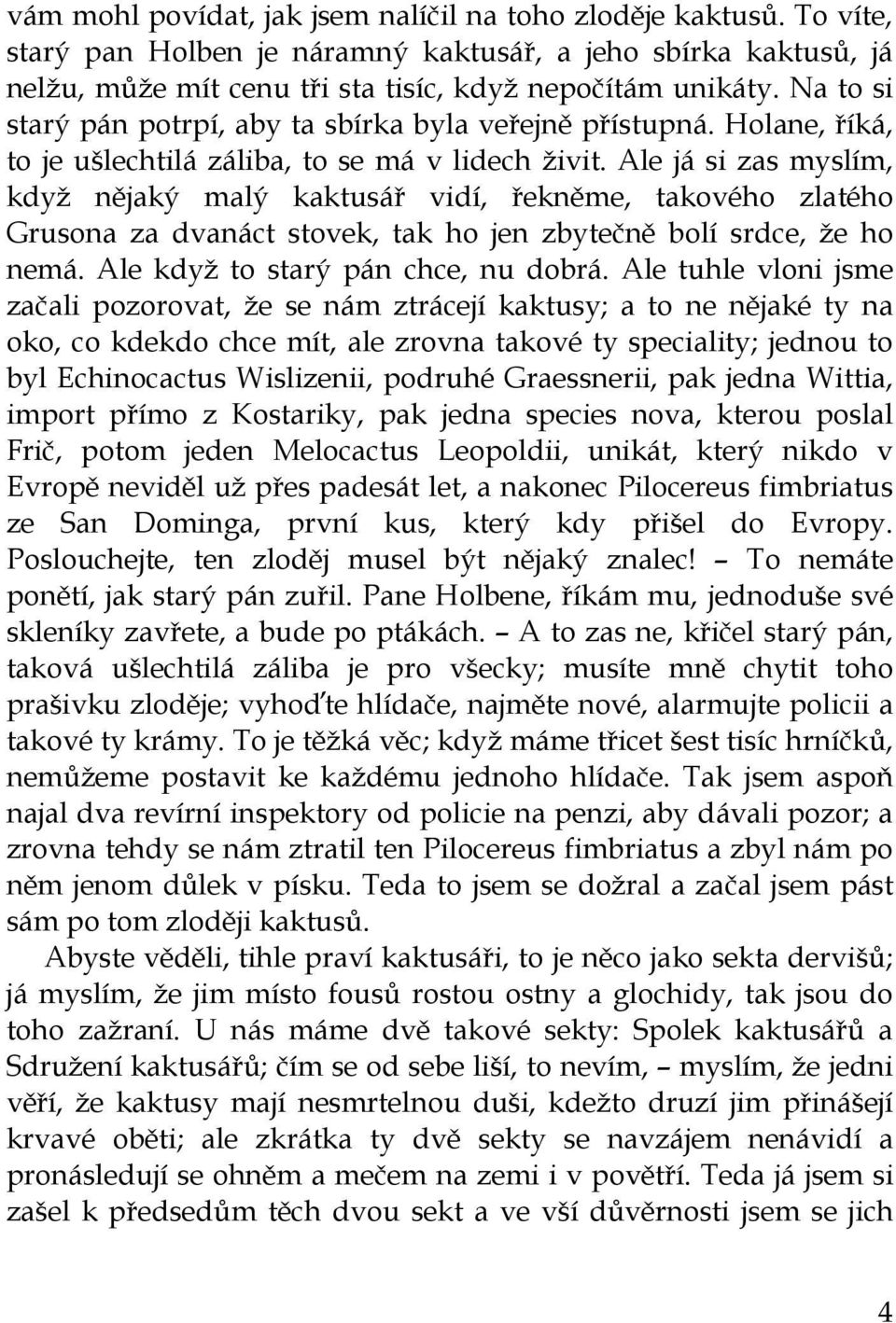 Ale já si zas myslím, když nějaký malý kaktusář vidí, řekněme, takového zlatého Grusona za dvanáct stovek, tak ho jen zbytečně bolí srdce, že ho nemá. Ale když to starý pán chce, nu dobrá.